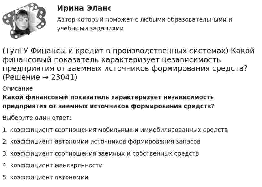      
          Описание
          Какой финансовый показатель характеризует независимость предприятия от заемных источников формирования средств?Выберите один ответ:1. коэффициент соотношения мобильных и иммобилизованных средств 2. коэффициент автономии источников формирования запасов 3. коэффициент соотношения заемных и собственных средств 4. коэффициент маневренности 5. коэффициент автономии   
            
            
            (ТулГУ Финансы и кредит в производственных системах) Какой финансовый показатель определяет какая часть собственных средств предприятия находится в мобильной форме, позволяющей относительно свободно маневрировать этими средствами?(ТулГУ Финансы и кредит в производственных системах) Какой финансовый показатель характеризует независимость предприятия от заемных источников формирования средств?(ТулГУ Финансы и кредит в производственных системах) К доходу какого из бюджетов относится налог на добавленную стоимость?(ТулГУ Финансы и кредит в производственных системах) К заемным источникам финансовых ресурсов предприятий не относятся...(ТулГУ Финансы и кредит в производственных системах) Контрольная функция финансов проявляется(ТулГУ Финансы и кредит в производственных системах) Небольшая продолжительность контракта; неполная амортизация оборудования за время аренды; после истечения срока оборудование может стать объектом нового лизингового контракта или возвращается(ТулГУ Финансы и кредит в производственных системах) Недостатком аккредитивной формы расчетов является...(ТулГУ Финансы и кредит в производственных системах) Главной задачей финансового контроля является(ТулГУ Финансы и кредит в производственных системах) Дотациями называют бюджетные средства, передаваемые бюджету другого уровня на безвозвратной и безвозмездной основе для...(ТулГУ Финансы и кредит в производственных системах) Если Z-счет Альтмана равен 5, то вероятность банкротства:(ТулГУ Финансы и кредит в производственных системах) Законодательно установленный порядок выпуска и обращения денежных знаков – это:(ТулГУ Финансы и кредит в производственных системах) Источниками финансирования дефицита местного бюджета являются:(ТулГУ Финансы и кредит в производственных системах) Каково основное направление использования краткосрочного банковского кредита?(ТулГУ Финансы и кредит в производственных системах) Какой из ниже перечисленных показателей характеризует независимость предприятия от заемных источников средств: