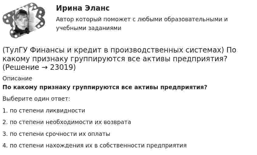      
          Описание
          По какому признаку группируются все активы предприятия?Выберите один ответ:1. по степени ликвидности 2. по степени необходимости их возврата 3. по степени срочности их оплаты 4. по степени нахождения их в собственности предприятия   
            
            
            (ТулГУ Финансы и кредит в производственных системах) Платежный излишек или недостаток определяется как:(ТулГУ Финансы и кредит в производственных системах) По какому признаку группируются все активы предприятия?(ТулГУ Финансы и кредит в производственных системах) Ползучая инфляция наблюдается при ежегодных темпах прироста цен?(ТулГУ Финансы и кредит в производственных системах) Ползучая инфляция характеризуется среднегодовыми темпами прироста цен в размере... %.(ТулГУ Финансы и кредит в производственных системах) Признаком факторинга не является:(ТулГУ Финансы и кредит в производственных системах) Регулирующие доходы бюджета – это...(ТулГУ Финансы и кредит в производственных системах) Сумма, выделяемая без указания конкретной цели на безвозмездной безвозвратной основе в порядке бюджетного регулирования из фонда финансовой поддержки регионов – это…(ТулГУ Финансы и кредит в производственных системах) Какой финансовый показатель определяет какая часть собственных средств предприятия находится в мобильной форме, позволяющей относительно свободно маневрировать этими средствами?(ТулГУ Финансы и кредит в производственных системах) Какой финансовый показатель характеризует независимость предприятия от заемных источников формирования средств?(ТулГУ Финансы и кредит в производственных системах) К доходу какого из бюджетов относится налог на добавленную стоимость?(ТулГУ Финансы и кредит в производственных системах) К заемным источникам финансовых ресурсов предприятий не относятся...(ТулГУ Финансы и кредит в производственных системах) Контрольная функция финансов проявляется(ТулГУ Финансы и кредит в производственных системах) Небольшая продолжительность контракта; неполная амортизация оборудования за время аренды; после истечения срока оборудование может стать объектом нового лизингового контракта или возвращается(ТулГУ Финансы и кредит в производственных системах) Недостатком аккредитивной формы расчетов является...