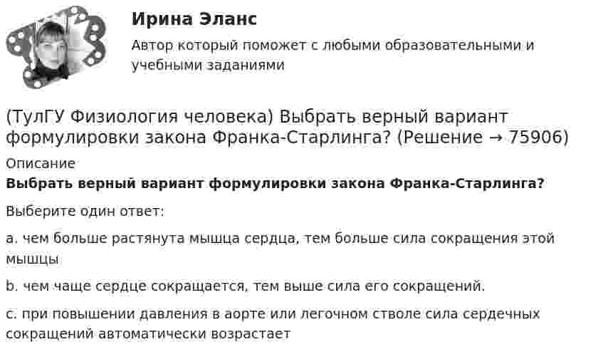     
            Описание
            Выбрать верный вариант формулировки закона Франка-Старлинга?Выберите один ответ:a. чем больше растянута мышца сердца, тем больше сила сокращения этой мышцы b. чем чаще сердце сокращается, тем выше сила его сокращений. c. при повышении давления в аорте или легочном стволе сила сердечных сокращений автоматически возрастает    
            
            
            (ТулГУ Физиология человека) В норме сердце совершает в среднем за 1 минуту?(ТулГУ Физиология человека) Выбрать верный вариант формулировки закона Франка-Старлинга?(ТулГУ Физиология человека) Какая система деления крови существует?👍  (ТулГУ) Физиология человека / Тема 5. Физиологические особенности зрительного анализатора. Нарушение функции. Меры профилактики. (Контрольная работа / Оценка - 81 балл (отлично))[ТулГУ] Физиология человека (тест, зачет, экзамен, вопросы, ответы)(ТулГУ Физиология человека) Чем больше растянута мышца, тем больше сила сокращений этой мышцы-💯 ТулГУ Физическая культура и спорт (все ответы на тест, декабрь 2022)ТулГу Физика (семстр 2,3) Тест за первый семестр: механика ,молекулярная физика. Тест за второй семестр. Тест за третий семестр: оптика ,квантовая физика(ТулГУ Физика) Тело массой 1 кг разгоняется под действием постоянной силы из состояния покоя до скорости 4 м/с. При этом сила совершает работу…ТулГу Физика Тест за второй семестрТулГУ Физика > Тест за второй семестр (правильные ответы на тест)💯 ТулГУ Физика > Тест за первый семестр: механика, молекулярная физика (правильные ответы на тест)💯 ТулГУ Физика > Тест за третий семестр: оптика, квантовая физика (правильные ответы на тест)(ТулГУ Физика) Тонкий обруч с массой m = 0,1 кг и с радиусом R = 0,5 м катится без проскальзывания и имеет в начальный момент времени кинетическую энергию 800 Дж. Момент сил трения совершил работу 200 Дж. Кинетическая энергия вращательного движения