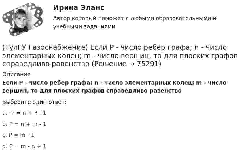      
            Описание
            Если Р - число ребер графа; n - число элементарных колец; m - число вершин, то для плоских графов справедливо равенствоВыберите один ответ:a. m = n + Р - 1 b. Р = n + m - 1 c. Р = m - 1 d. Р = m - n + 1    
            
            
            (ТулГУ Газоснабжение) Долговечностью называют:(ТулГУ Газоснабжение) Если Р - число ребер графа; n - число элементарных колец; m - число вершин, то для плоских графов справедливо равенство(ТулГУ Газоснабжение) Искусственные газы получают в результате термической обработки:(ТулГУ Газоснабжение) Количество одоранта, вводимого в состав газа, должно быть таким, чтобы ощущался запах одоранта при концентрации газа в воздухе менее:(ТулГУ Газоснабжение) Кратность эжекции показывает отношение:(ТулГУ Газоснабжение) Минимальная тепловая мощность:(ТулГУ Газоснабжение) Наименьшей температурой самовоспламенения обладает:💯 ТулГУ Газоснабжение [1 семестр] (ответы на тест, август 2022)💯 ТулГУ Газоснабжение [2 семестр] (ответы на тест, август 2022)(ТулГУ Газоснабжение) Верхний предел настройки ПЗК принимают...(ТулГУ Газоснабжение) В соответствии с классификацией городских газопроводов газопровод с рабочим давлением 0,5 МПа относится к газопроводам:(ТулГУ Газоснабжение) Газы, добываемые из чисто газовых месторождений имеют в своём составе основной компонент:(ТулГУ Газоснабжение) ГИИ работают удовлетворительно только при коэффициенте избытка воздуха :(ТулГУ Газоснабжение) ГИИ работают удовлетворительно только при коэффициенте избытка воздуха :