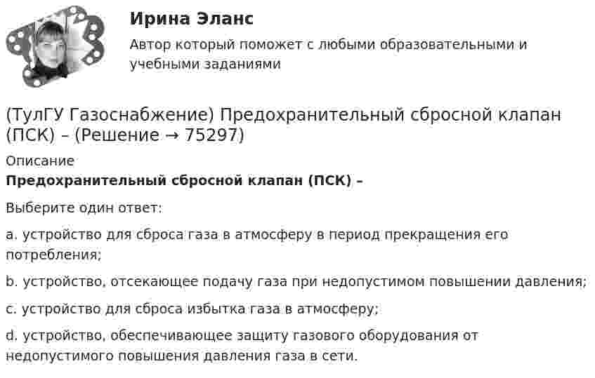      
            Описание
            Предохранительный сбросной клапан (ПСК) –Выберите один ответ:a. устройство для сброса газа в атмосферу в период прекращения его потребления; b. устройство, отсекающее подачу газа при недопустимом повышении давления; c. устройство для сброса избытка газа в атмосферу; d. устройство, обеспечивающее защиту газового оборудования от недопустимого повышения давления газа в сети.    
            
            
            (ТулГУ Газоснабжение) Почвенной называю коррозию:(ТулГУ Газоснабжение) Предохранительный сбросной клапан (ПСК) –(ТулГУ Газоснабжение) Принцип сжигания газа в потоке с воздухом называется кинетическим, если:(ТулГУ Газоснабжение) При расчете кольцевых газовых сетей второй закон Кирхгофа позволяет составить уравнения, число которых равно:(ТулГУ Газоснабжение) Прокладка газопроводов в тоннелях, коллекторах и каналах не допускается, за исключением:(ТулГУ Газоснабжение) Самыми широкими пределами воспламенения обладает:(ТулГУ Газоснабжение) Стабильность горения в отношении отрыва пламени…(ТулГУ Газоснабжение) Наименьшей температурой самовоспламенения обладает:(ТулГУ Газоснабжение) На каком расстоянии выше крыши здания ГРП выводится продувочный газопровод? Не менее:(ТулГУ Газоснабжение) Номинальная относительная длина факела:(ТулГУ Газоснабжение) Номинальная относительная длина факела:💯 ТулГУ Газоснабжение (ответы на тесты, сентябрь 2022)(ТулГУ Газоснабжение) Площади поверхности рабочей мембраны взрывных клапанов для котлов тепло (паро) производительностью от 10 до 60 т/ч:(ТулГУ Газоснабжение) Подземные стальные газопроводы с давлением свыше 0,005 МПа до 0,3 МПа с изоляционным покрытием, выполненным с битумной мастикой или полимерной липкой лентой, испытываются: