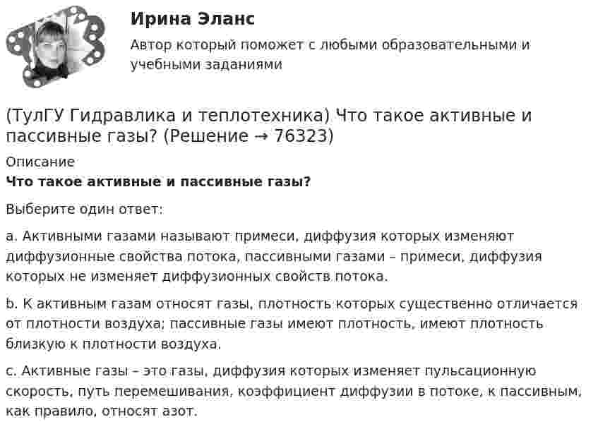      
            Описание
            Что такое активные и пассивные газы?Выберите один ответ:a. Активными газами называют примеси, диффузия которых изменяют диффузионные свойства потока, пассивными газами – примеси, диффузия которых не изменяет диффузионных свойств потока. b. К активным газам относят газы, плотность которых существенно отличается от плотности воздуха; пассивные газы имеют плотность, имеют плотность близкую к плотности воздуха. c. Активные газы – это газы, диффузия которых изменяет пульсационную скорость, путь перемешивания, коэффициент диффузии в потоке, к пассивным, как правило, относят азот.    
            
            
            (ТулГУ Гидравлика и теплотехника) Что называют тепловым излучением?(ТулГУ Гидравлика и теплотехника) Что такое активные и пассивные газы?(ТулГУ Гидравлика и теплотехника) Что такое дальнобойность струи?(ТулГУ Гидравлика и теплотехника) Что такое текучесть?(ТулГУ Гидравлика и теплотехника) Что является основной количественной характеристикой теплового излучения тела?(ТулГУ) Главным законодательным актом, в соответствии с которым осуществляется единство измерений в России, является Закон РФ:(ТулГУ) Годовой расход электроэнергии предприятием учитывается(ТулГУ Гидравлика и теплотехника) Формулировка сублимации или возгонки.(ТулГУ Гидравлика и теплотехника) Чему равна удельная теплоемкость?(ТулГУ Гидравлика и теплотехника) Чему равно допустимое содержание углекислого газа в шахтном воздухе? (Вентиляционная струя исходит из крыла горизонта, шахты)(ТулГУ Гидравлика и теплотехника) Чему равно допустимое содержание углекислого газа в шахтном воздухе? (При проведении выработок по завалу)(ТулГУ Гидравлика и теплотехника) Что называют изобарным процессом?(ТулГУ Гидравлика и теплотехника) Что называют изопроцессами?(ТулГУ Гидравлика и теплотехника) Что называют изотермическим процессом?