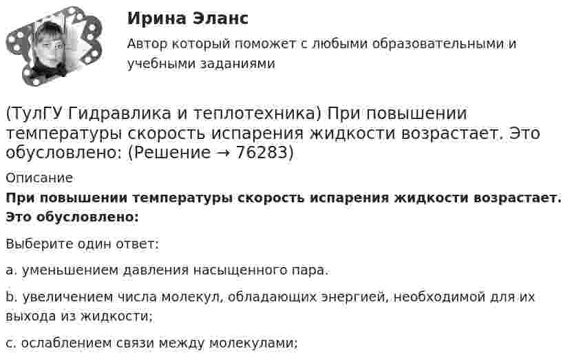      
            Описание
            При повышении температуры скорость испарения жидкости возрастает. Это обусловлено:Выберите один ответ:a. уменьшением давления насыщенного пара. b. увеличением числа молекул, обладающих энергией, необходимой для их выхода из жидкости; c. ослаблением связи между молекулами;    
            
            
            (ТулГУ Гидравлика и теплотехника) При каких видах насадок дальнобойность струи будет наибольшей и при каких наименьшей?(ТулГУ Гидравлика и теплотехника) При повышении температуры скорость испарения жидкости возрастает. Это обусловлено:(ТулГУ Гидравлика и теплотехника) Работа цикла(ТулГУ Гидравлика и теплотехника) Разность, каких давлений определяется при замере потерь давления на преодоление лобовых и местных сопротивлений?(ТулГУ Гидравлика и теплотехника) Режимы реологические закономерности для различных видов жидкостей. Ламинарное течение вязкой жидкости.(ТулГУ Гидравлика и теплотехника) Скорость, при которой функция распределения достигает максимума – это💯 ТулГУ Гидравлика и теплотехника (теплофизика, гидрогазодинамика) 4 семестр (ответы на тест, август 2022)(ТулГУ Гидравлика и теплотехника) Масса водяного пара, содержащегося в воздухе, в расчете на единичную массу сухого воздуха – это(ТулГУ Гидравлика и теплотехника) Определение гетерогенных термодинамических систем.(ТулГУ Гидравлика и теплотехника) Основное уравнение гидростатики(ТулГУ Гидравлика и теплотехника) Плавление вещества происходит потому, что(ТулГУ Гидравлика и теплотехника) По какой формуле определяется статическое давление столба воздуха?(ТулГУ Гидравлика и теплотехника) По какой формуле рассчитываются общие потери давления?(ТулГУ Гидравлика и теплотехника) Постоянная Авогадро: