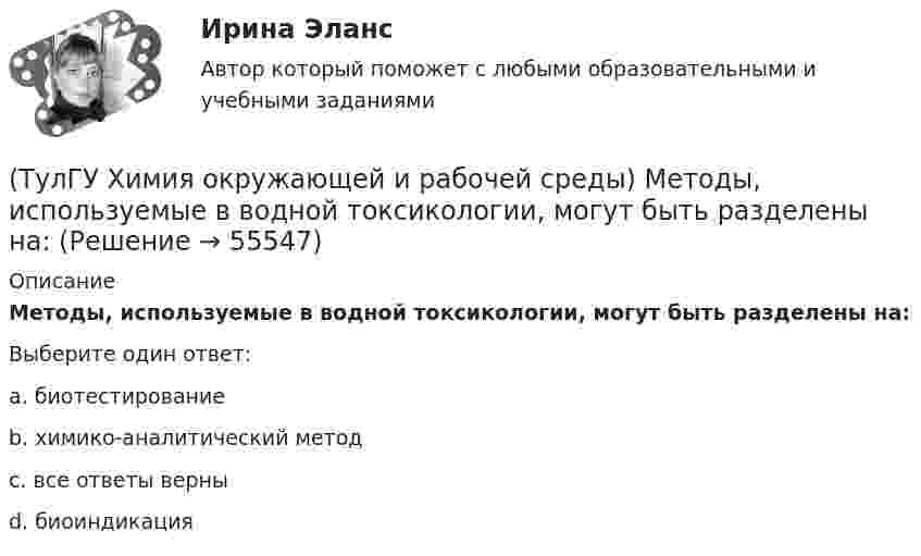      
            Описание
            Методы, используемые в водной токсикологии, могут быть разделены на:Выберите один ответ:a. биотестирование b. химико-аналитический метод c. все ответы верны d. биоиндикация    
            
            
            (ТулГУ Химия окружающей и рабочей среды) К основным видам загрязнений относятся:(ТулГУ Химия окружающей и рабочей среды) Методы, используемые в водной токсикологии, могут быть разделены на:(ТулГУ Химия окружающей и рабочей среды) Основные типы неорганических экотоксикантов:(ТулГУ Химия окружающей и рабочей среды) Основные факторы, определяющие степень загрязнения продукции расте- ниеводства радионуклидами(ТулГУ Химия окружающей и рабочей среды) Поражающее действие ионизирующего излучения зависит от:(ТулГУ Химия окружающей и рабочей среды) правильное расположение основной пищевой цепи(ТулГУ Химия окружающей и рабочей среды) При высоком загрязнении окружающей среды пестицидами вначале исчезают (расположите в правильном порядке)💯 ТулГУ Химия / Общая и неорганическая химия (все ответы на тесты, октябрь 2022)💯 ТулГУ Химия / Общая и неорганическая химия (все ответы на тесты, январь 2023)💯 ТулГУ Химия / Общая и неорганическая химия (ответы на тесты, октябрь 2022)💯 ТулГУ Химия / Общая и неорганическая химия (правильные ответы на тесты)(ТулГУ Химия окружающей и рабочей среды) Визуально степень прозрачности воды оценивают по следующей шкале(ТулГУ Химия окружающей и рабочей среды) Для снижения поступления в растения радионуклидов необходимо(ТулГУ Химия окружающей и рабочей среды) Интегральные характеристики для организма: