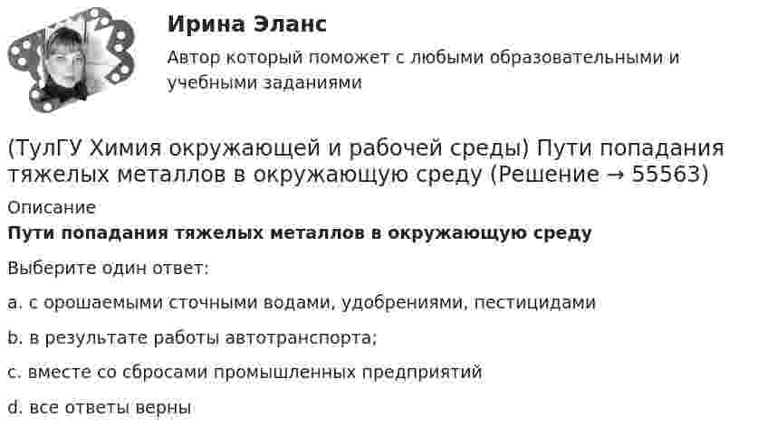      
            Описание
            Пути попадания тяжелых металлов в окружающую средуВыберите один ответ:a. с орошаемыми сточными водами, удобрениями, пестицидами b. в результате работы автотранспорта; c. вместе со сбросами промышленных предприятий d. все ответы верны    
            
            
            (ТулГУ Химия окружающей и рабочей среды) При санитарной оценке воды учитывают(ТулГУ Химия окружающей и рабочей среды) Пути попадания тяжелых металлов в окружающую среду(ТулГУ Химия окружающей и рабочей среды) Фотохимический слю - это…(ТулГУ Химия окружающей и рабочей среды) Хлорорганические экотоксиканты:(ТулГУ Химия окружающей и рабочей среды) Циркуляция пестицидов может происходить по следующим путям:(ТулГУ Химия окружающей и рабочей среды) Что называется коэффициентом биологического поглощения(ТулГУ Химия окружающей и рабочей среды) ?Что такое радиоактивность(ТулГУ Химия окружающей и рабочей среды) К группе организмов-редуцентов относят:(ТулГУ Химия окружающей и рабочей среды) К основным видам загрязнений относятся:(ТулГУ Химия окружающей и рабочей среды) Методы, используемые в водной токсикологии, могут быть разделены на:(ТулГУ Химия окружающей и рабочей среды) Основные типы неорганических экотоксикантов:(ТулГУ Химия окружающей и рабочей среды) Основные факторы, определяющие степень загрязнения продукции расте- ниеводства радионуклидами(ТулГУ Химия окружающей и рабочей среды) Поражающее действие ионизирующего излучения зависит от:(ТулГУ Химия окружающей и рабочей среды) правильное расположение основной пищевой цепи