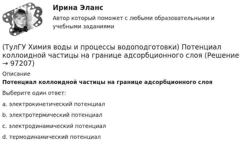      
            Описание
            Потенциал коллоидной частицы на границе адсорбционного слояВыберите один ответ:a. электрокинетический потенциал b. электротермический потенциал c. электродинамический потенциал d. термодинамический потенциал    
            
            
            (ТулГУ Химия воды и процессы водоподготовки) Отношение диаметра вертикального отстойника к высоте зону осаждения должно быть в пределах:(ТулГУ Химия воды и процессы водоподготовки) Потенциал коллоидной частицы на границе адсорбционного слоя(ТулГУ Химия воды и процессы водоподготовки) Приготовление раствора активной кремнекислоты производится(ТулГУ  Химия воды и процессы водоподготовки) Удельный расход соли на регенерацию Na-катионитовых фильтров второй ступени принимается(ТулГУ Химия воды и процессы водоподготовки) Что называется емкостью поглощения катионитаТулГУ Химия (готовые решения задач)[ТулГУ] Химия (контрольная №1, вариант 15)(ТулГУ Химия воды и процессы водоподготовки) Каким образом можно увеличить количество обессоленной воды на единицу греющего пара(ТулГУ Химия воды и процессы водоподготовки) Объем расходных баков для полиакриламида (ПАА) определяется(ТулГУ Химия воды и процессы водоподготовки) Определить магниевую жесткость воды, если молекулярная масса(ТулГУ Химия воды и процессы водоподготовки) Определить магниевую жесткость воды, если молекулярная масса МMg2+=24, МCa2+ =40. Жесткость исходной воды составляет 4 мг-.экв/л, CСа2+ =60 мг/л.(ТулГУ Химия воды и процессы водоподготовки) Определить содержание кальция Ccа в воде, если молекулярная масса МMg2+=24, МCa2+ =40. Жесткость исходной воды составляет 10 мг-.экв/л, CMg2+ =60 мг/л.(ТулГУ Химия воды и процессы водоподготовки) Осветлитель коридорного типа состоит:💯 ТулГУ Химия воды и процессы водоподготовки (ответы на тест, ноябрь 2022)
