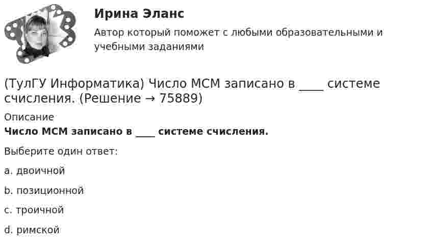      
            Описание
            Число MCM записано в ____ системе счисления.Выберите один ответ:a. двоичной b. позиционной c. троичной d. римской    
            
            
            💯 ТулГУ Информатика [часть 2] (ответы на тест, август 2022)(ТулГУ Информатика) Число MCM записано в ____ системе счисления.(ТулГУ Информатика) Чтобы преобразовать заголовок в подзаголовок с помощью панели «Структура» необходимо выполнить команду(ТулГУ Информатика) Что не относится к преимуществам централизованного управления данными?(ТулГУ Информатика) Что означает следующая запись на рабочем листе MathCADа?  V=2.4(ТулГУ Информатика) Что означает следующая запись на рабочем листе MathCADа? V:=2.4(ТулГУ Информатика) Что означает следующая запись на рабочем листе MathCADа? X = 0(ТулГУ Информатика) Схема соединения узлов сети называется ___ сети(ТулГУ Информатика) Так называется программная единица, имеющая имя, по которому она может быть вызвана их других частей программы.(ТулГУ Информатика) Укажите адрес поисковой системы Internet(ТулГУ Информатика) Укажите упорядоченную по убыванию последовательность значений (20 бит, 10 бит, 2 байта / 2 байта, 10 бит, 20 бит / 20 бит, 2 байта, 10 бит / 2 байта, 20 бит, 10 бит)(ТулГУ Информатика) Универсальным языком программирования является (a. Снобол   b. Бейсик   c. Perl   d. Кобол)(ТулГУ Информатика) Устройство обмена информацией с другими компьютерами по телефонным каналам — это:(ТулГУ Информатика) Целые числа в компьютере хранятся в памяти: