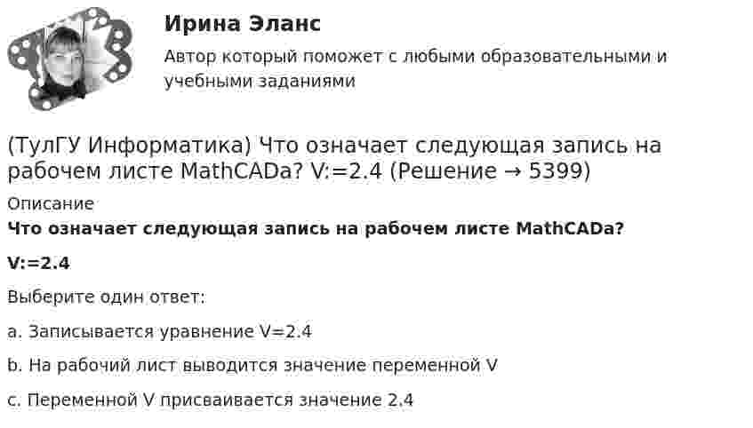      
          Описание
          Что означает следующая запись на рабочем листе MathCADа? V:=2.4Выберите один ответ:a. Записывается уравнение V=2.4 b. На рабочий лист выводится значение переменной V c. Переменной V присваивается значение 2.4   
            
            
            (ТулГУ Информатика) Что означает следующая запись на рабочем листе MathCADа?  V=2.4(ТулГУ Информатика) Что означает следующая запись на рабочем листе MathCADа? V:=2.4(ТулГУ Информатика) Что означает следующая запись на рабочем листе MathCADа? X = 0(ТулГУ Информатика) Что такое логическое умножение(ТулГУ Информатика) Что такое Форматирование страницы» в MS Word(ТулГУ Информатика) Электронные схемы для управления внешними устройствами — это:(ТулГУ Информатика) Эталонная модель взаимодействия открытых систем OSI имеет __ уровней.(ТулГУ Информатика) Универсальным языком программирования является (a. Снобол   b. Бейсик   c. Perl   d. Кобол)(ТулГУ Информатика) Устройство обмена информацией с другими компьютерами по телефонным каналам — это:(ТулГУ Информатика) Целые числа в компьютере хранятся в памяти:💯 ТулГУ Информатика [часть 1] (ответы на тест, август 2022)💯 ТулГУ Информатика [часть 2] (ответы на тест, август 2022)(ТулГУ Информатика) Число MCM записано в ____ системе счисления.(ТулГУ Информатика) Чтобы преобразовать заголовок в подзаголовок с помощью панели «Структура» необходимо выполнить команду