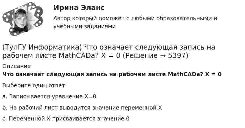      
          Описание
          Что означает следующая запись на рабочем листе MathCADа? X = 0Выберите один ответ:a. Записывается уравнение X=0 b. На рабочий лист выводится значение переменной X c. Переменной X присваивается значение 0   
            
            
            (ТулГУ Информатика) Что означает следующая запись на рабочем листе MathCADа? V:=2.4(ТулГУ Информатика) Что означает следующая запись на рабочем листе MathCADа? X = 0(ТулГУ Информатика) Что такое логическое умножение(ТулГУ Информатика) Что такое Форматирование страницы» в MS Word(ТулГУ Информатика) Электронные схемы для управления внешними устройствами — это:(ТулГУ Информатика) Эталонная модель взаимодействия открытых систем OSI имеет __ уровней.(ТулГУ Информатика) Является ли секретным сам алгоритм шифрования?(ТулГУ Информатика) Устройство обмена информацией с другими компьютерами по телефонным каналам — это:(ТулГУ Информатика) Целые числа в компьютере хранятся в памяти:💯 ТулГУ Информатика [часть 1] (ответы на тест, август 2022)💯 ТулГУ Информатика [часть 2] (ответы на тест, август 2022)(ТулГУ Информатика) Число MCM записано в ____ системе счисления.(ТулГУ Информатика) Чтобы преобразовать заголовок в подзаголовок с помощью панели «Структура» необходимо выполнить команду(ТулГУ Информатика) Что не относится к преимуществам централизованного управления данными?
