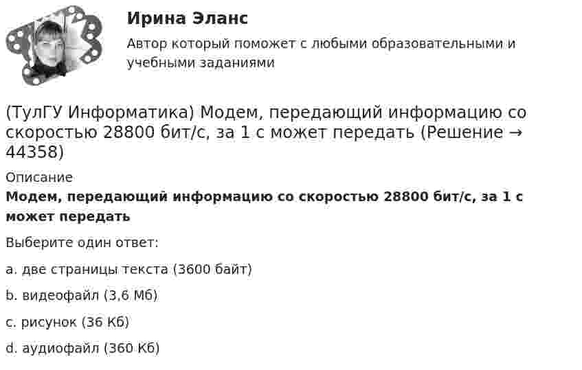      
            Описание
            Модем, передающий информацию со скоростью 28800 бит/с, за 1 с может передатьВыберите один ответ:a. две страницы текста (3600 байт)b. видеофайл (3,6 Мб)c. рисунок (36 Кб)d. аудиофайл (360 Кб)  
            
            
            (ТулГУ Информатика) Маркировка CD-R означает:(ТулГУ Информатика) Модем, передающий информацию со скоростью 28800 бит/с, за 1 с может передать(ТулГУ Информатика) Модем, передающий информацию со скоростью 28 800 бит/с, может передать две страницы текста (3600 байт) в течении...(ТулГУ Информатика) Мост - это:(ТулГУ Информатика) Назначением шин компьютера является...(ТулГУ Информатика) Наиболее распространенной операционной системой для локальной вычислительной сети является:(ТулГУ Информатика) Найдите корень уравнения f(x)=0 при следующих значениях коэффициентов  a ⋅ xⁿ + b ⋅ eˣ + c = 0 (n= 3, a= 10, b= 2, с= 1)(ТулГУ Информатика) Какой объект является базовым в MS Access?(ТулГУ Информатика) Какой тип информации не существует?(ТулГУ Информатика) Какую комбинацию клавиш в РЕДАКТОРЕ ФОРМУЛ можно использовать для ввода ПРОБЕЛА?(ТулГУ Информатика) Конкретный объект возникает при:(ТулГУ Информатика) Координатную сетку (Excel) на рабочем листе образуют:(ТулГУ Информатика) К сервисам сети Интернет не относят …(ТулГУ Информатика) Кэш-память используется для …