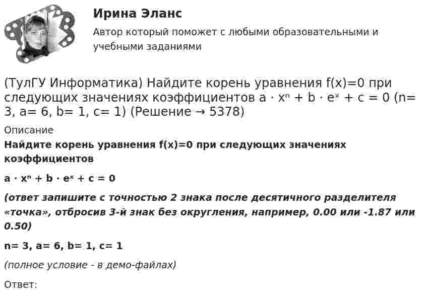     
          Описание
          Найдите корень уравнения f(x)=0 при следующих значениях коэффициентовa ⋅ xⁿ + b ⋅ eˣ + c = 0(ответ запишите с точностью 2 знака после десятичного разделителя «точка», отбросив 3-й знак без округления, например, 0.00 или -1.87 или 0.50) n= 3, a= 6, b= 1, с= 1(полное условие - в демо-файлах)Ответ:  
            
            
            (ТулГУ Информатика) Найдите корень уравнения f(x)=0 при следующих значениях коэффициентов a ⋅ xⁿ + b ⋅ eˣ + c = 0 (n= 3, a= 2, b= 6, с= 1)(ТулГУ Информатика) Найдите корень уравнения f(x)=0 при следующих значениях коэффициентов a ⋅ xⁿ + b ⋅ eˣ + c = 0 (n= 3, a= 6, b= 1, с= 1)(ТулГУ Информатика) Найдите корень уравнения f(x)=0 при следующих значениях коэффициентов a ⋅ xⁿ + b ⋅ eˣ + c = 0 (n= 3, a= 7, b= 4, с= 1)(ТулГУ Информатика) Найдите корень уравнения f(x)=0 при следующих значениях коэффициентов a ⋅ xⁿ + b ⋅ eˣ + c = 0 (n= 3, a= 8, b= 6, с= 1)(ТулГУ Информатика) Найдите корень уравнения f(x)=0 при следующих значениях коэффициентов a ⋅ xⁿ + b ⋅ eˣ + c = 0 (n= 3, a= 9, b= 3, с= 1)(ТулГУ Информатика) Найдите НАИБОЛЬШИЙ корень уравнения f(x)=0 при следующих значениях коэффициентов  a ⋅ xⁿ + b ⋅ x² – c / x + d = 0 (n= 2.5, a= 2, b= 6.3, c= 2.4, d= -1)(ТулГУ Информатика) Найдите НАИБОЛЬШИЙ корень уравнения f(x)=0 при следующих значениях коэффициентов a ⋅ xⁿ + b ⋅ x² – c / x + d = 0 (n= 2.5, a= 2, b= 6.3, c= 2.4, d= -1.4)(ТулГУ Информатика) Маркировка CD-R означает:(ТулГУ Информатика) Модем, передающий информацию со скоростью 28800 бит/с, за 1 с может передать(ТулГУ Информатика) Модем, передающий информацию со скоростью 28 800 бит/с, может передать две страницы текста (3600 байт) в течении...(ТулГУ Информатика) Мост - это:(ТулГУ Информатика) Назначением шин компьютера является...(ТулГУ Информатика) Наиболее распространенной операционной системой для локальной вычислительной сети является:(ТулГУ Информатика) Найдите корень уравнения f(x)=0 при следующих значениях коэффициентов  a ⋅ xⁿ + b ⋅ eˣ + c = 0 (n= 3, a= 10, b= 2, с= 1)