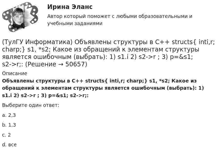      
            Описание
            Объявлены структуры в C++ structs{ inti,r; charp;} s1, *s2; Какое из обращений к элементам структуры является ошибочным (выбрать): 1) s1.i 2) s2->r ; 3) p=&amp;s1; s2->r;:Выберите один ответ:a. 2,3 b. 1,3 c. 2 d. все   
            
            
            (ТулГУ Информатика) Объявление char S1[ ] = {a\0}; в C++ создает массив из ___(вставить) элементов:(ТулГУ Информатика) Объявлены структуры в C++ structs{ inti,r; charp;} s1, *s2; Какое из обращений к элементам структуры является ошибочным (выбрать): 1) s1.i 2) s2->r ; 3) p=&s1; s2->r;:(ТулГУ Информатика) Основная идея структурного программирования состоит в том, что ..💯 ТулГУ Информатика (ответы на тесты, декабрь 2022)💯 ТулГУ Информатика (ответы на тесты, октябрь 2022)💯 ТулГУ Информатика (ответы на тесты, сентябрь 2022)(ТулГУ Информатика) Параметры, указываемые в момент вызова подпрограммы из основной программы, называются ...(ТулГУ Информатика) Найдите с точностью до 3 знаков после запятой значение определенного интеграла при следующих значениях коэффициентов I = ∫₁b x/c ⋅ lg(x²/g). (b= 2, c= 2, g= 3)(ТулГУ Информатика) Найдите с точностью до 3 знаков после запятой значение определенного интеграла при следующих значениях коэффициентов  I = ∫₁b x/c ⋅ lg(x²/g). (b= 2, c= 3, g= 3)(ТулГУ Информатика) Найдите с точностью до 3 знаков после запятой значение определенного интеграла при следующих значениях коэффициентов I = ∫₁b x/c ⋅ lg(x²/g). (b= 2, c= 6, g= 8)(ТулГУ Информатика) Найдите с точностью до 3 знаков после запятой значение определенного интеграла при следующих значениях коэффициентов I = ∫₁b x/c ⋅ lg(x²/g). (b= 4, c= 3, g= 4)(ТулГУ Информатика) Найдите с точностью до 3 знаков после запятой значение определенного интеграла при следующих значениях коэффициентов I = ∫₁b x/c ⋅ lg(x²/g). (b= 4, c= 5, g= 3)(ТулГУ Информатика) Обнаруженное при тестировании нарушение формы записи программы приводит к сообщению о(б) … ошибке(ТулГУ Информатика) Общие информационные процессы – это: