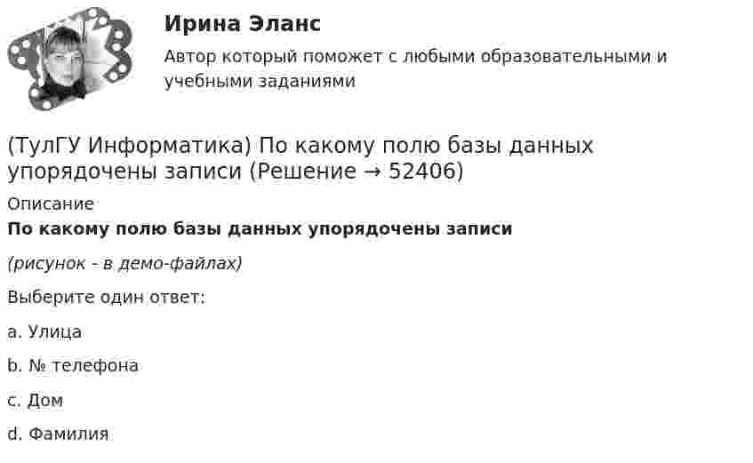     
            Описание
            По какому полю базы данных упорядочены записи(рисунок - в демо-файлах)Выберите один ответ:a. Улицаb. № телефонаc. Домd. Фамилия  
            
            
            (ТулГУ Информатика) Параметры, указываемые в момент вызова подпрограммы из основной программы, называются ...(ТулГУ Информатика) По какому полю базы данных упорядочены записи(ТулГУ Информатика) Представлен фрагмент электронной таблицы, содержащий числа и формулы. После вставки строки между второй и третьей строками значение в ячейке D6 будет равно: (ТулГУ Информатика) Принцип действия жидкокристаллического монитора:(ТулГУ Информатика) Принцип работы струйного принтера:(ТулГУ Информатика) Программа, запускаемая при включении персонального компьютера, осуществляющая диалог с пользователем, организующая управление ресурсами компьютера и реализующая выполнение других программ, называется …(ТулГУ Информатика) Протоколирование действий пользователя позволяет(ТулГУ Информатика) Общие информационные процессы – это:(ТулГУ Информатика) Общие принципы функционирования универсальных вычислительных устройств ( компьютеров сформулировал:(ТулГУ Информатика) Объявление char S1[ ] = {a\0}; в C++ создает массив из ___(вставить) элементов:(ТулГУ Информатика) Объявлены структуры в C++ structs{ inti,r; charp;} s1, *s2; Какое из обращений к элементам структуры является ошибочным (выбрать): 1) s1.i 2) s2->r ; 3) p=&s1; s2->r;:(ТулГУ Информатика) Основная идея структурного программирования состоит в том, что ..💯 ТулГУ Информатика (ответы на тесты, декабрь 2022)💯 ТулГУ Информатика (ответы на тесты, октябрь 2022)