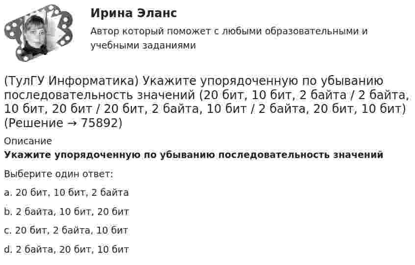      
            Описание
            Укажите упорядоченную по убыванию последовательность значенийВыберите один ответ:a. 20 бит, 10 бит, 2 байтаb. 2 байта, 10 бит, 20 битc. 20 бит, 2 байта, 10 битd. 2 байта, 20 бит, 10 бит   
            
            
            (ТулГУ Информатика) Укажите адрес поисковой системы Internet(ТулГУ Информатика) Укажите упорядоченную по убыванию последовательность значений (20 бит, 10 бит, 2 байта / 2 байта, 10 бит, 20 бит / 20 бит, 2 байта, 10 бит / 2 байта, 20 бит, 10 бит)(ТулГУ Информатика) Универсальным языком программирования является (a. Снобол   b. Бейсик   c. Perl   d. Кобол)(ТулГУ Информатика) Устройство обмена информацией с другими компьютерами по телефонным каналам — это:(ТулГУ Информатика) Целые числа в компьютере хранятся в памяти:💯 ТулГУ Информатика [часть 1] (ответы на тест, август 2022)💯 ТулГУ Информатика [часть 2] (ответы на тест, август 2022)(ТулГУ Информатика) Процессы, входящие в процесс сбора информации – это:(ТулГУ Информатика) Резидентная программа:(ТулГУ Информатика) Результатом сложения двоичных чисел 101010₂ и 101010₂ будет:(ТулГУ Информатика) Сканирование книги является операцией _________ данных(ТулГУ Информатика) Ссылка $А$1 (MS Excel) является...(ТулГУ Информатика) Ссылка $А1 (MS Excel) является...(ТулГУ Информатика) Схема соединения узлов сети называется ___ сети