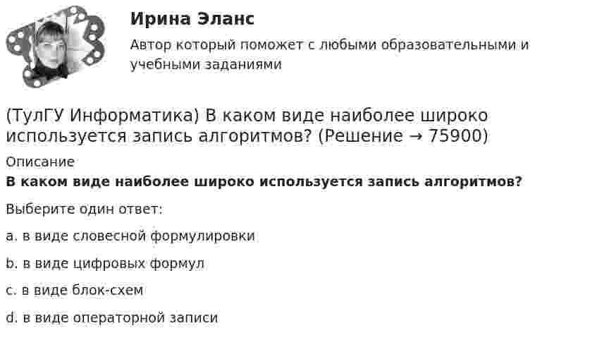      
            Описание
            В каком виде наиболее широко используется запись алгоритмов?Выберите один ответ:a. в виде словесной формулировки b. в виде цифровых формул c. в виде блок-схем d. в виде операторной записи    
            
            
            (ТулГУ Информатика) В каком варианте представлена основная операция языка SQL?(ТулГУ Информатика) В каком виде наиболее широко используется запись алгоритмов?(ТулГУ Информатика) Во время исполнения программа находится в:(ТулГУ Информатика) В представленном фрагменте программы b:=10; d:=50 нц пока d>=b d:=d-b кц тело цикла выполнится(ТулГУ Информатика) В результате выполнения алгоритма нц для i:=3 до 5 вывод i кц будут выведены числа...(ТулГУ Информатика) В сканере ____ типа считывающая головка неподвижна, а оригинал закрепляют на вращающейся поверхности.(ТулГУ Информатика) Вы хотите выделить в редакторе Word предложение курсивом. Для этого нужно:💯 ТулГУ Иностранный язык (английский язык) (правильные ответы на тесты)(ТулГУ) Интегрированная логистическая поддержка относится …(ТулГУ Информатика) B текстовом редакторе набран текст:  НО ХАРОШЕГО НОСАРОГА НЕ ПРОШИБЕШЬ И ДУБИНОЙ, А ОН ЕЛЕ-ЕЛЕ МОГ СТЕРПЕТЬ УКУС КОМАРИНЫЙ.  Команда Найти и заменить все для исправления всех ошибок может иметь вид:(ТулГУ Информатика) DNS-сервер в сети Интернет используется:(ТулГУ Информатика) В Mathcad набрано A := (0 3 / –1 2) b := (4 0). Что произойдет, если набрать A*b=(ТулГУ Информатика) В Mathcad набрано A := (0 3 / –1 2) b := (4 0). Что произойдет, если набрать b*A=(ТулГУ Информатика) В каком варианте дано точное определение данных?