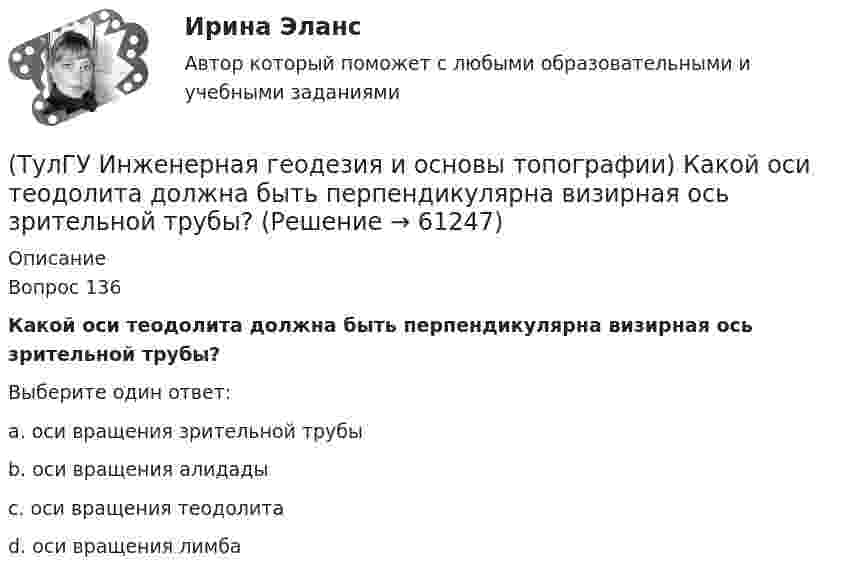      
            Описание
            Вопрос 136Какой оси теодолита должна быть перпендикулярна визирная ось зрительной трубы?Выберите один ответ:a. оси вращения зрительной трубы b. оси вращения алидады c. оси вращения теодолита d. оси вращения лимба    
            
            
            (ТулГУ Инженерная геодезия и основы топографии) Вычислить угол наклона, если КП=-25°04’, КЛ=25°08’(ТулГУ Инженерная геодезия и основы топографии) Какой оси теодолита должна быть перпендикулярна визирная ось зрительной трубы?(ТулГУ Инженерная геодезия и основы топографии) Между объектами съемки и точками съемочного обоснования существуют препятствия (реки, овраги). Углы в пределах от 30 до 120 градусов. Способ съемки?(ТулГУ Инженерная геодезия и основы топографии) Назовите часть нивелира под цифрой 10:(ТулГУ Инженерная геодезия и основы топографии) Назовите часть нивелира под цифрой 5:(ТулГУ Инженерная геодезия и основы топографии) Назовите часть теодолита под цифрой 14:(ТулГУ Инженерная геодезия и основы топографии) Назовите часть теодолита под цифрой 17:(ТулГУ) Изготовитель сертифицировал систему обеспечения качества продукции, в стандарте на которую содержатся требования безопасности. Необходима ли в данном случае сертификация продукции?(ТулГУ) Из каких составляющих складываются полные перемещения пространственной несущей системы многоэтажного здания под действием произвольной горизонтальной нагрузки?(ТулГУ) Изменится ли производительность вентилятора, давление и мощность при пневмотранспорте?(ТулГУ) Измерения, при которых искомое значение величины находят непосредственно из опытных данных, называются:(ТулГУ) Измерительные трансформаторы тока предназначены для(ТулГУ) Из пункта А в пункт В необходимо перекачивать воду в количестве Q=250 /ч по стальному трубопроводу диаметром d=150 мм и длиной l=14м (шероховатость ?=0,2 мм),(ТулГУ) Из пункта А в пункт В необходимо перекачивать воду в количестве Q=250 /ч по стальному трубопроводу диаметром d=150 мм и длиной l=14м (шероховатость ?=0,2 мм), профиль трассы на рисунке. Определить сколько насосных станций необходимо