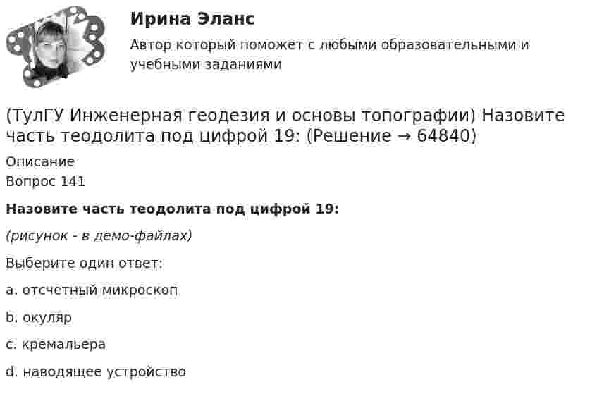     
            Описание
            Вопрос 141Назовите часть теодолита под цифрой 19:(рисунок - в демо-файлах)Выберите один ответ:a. отсчетный микроскоп b. окуляр c. кремальера d. наводящее устройство    
            
            
            (ТулГУ Инженерная геодезия и основы топографии) Назовите часть теодолита под цифрой 17:(ТулГУ Инженерная геодезия и основы топографии) Назовите часть теодолита под цифрой 19:(ТулГУ Инженерная геодезия и основы топографии) Определить длину линии на местности, если длина ее на плане масштаба 1:1000 равна 89,5 мм💯 ТулГУ Инженерная геодезия и основы топографии (ответы на тест, август 2022)💯 ТулГУ Инженерная геодезия и основы топографии (ответы на тест, декабрь 2022)💯 ТулГУ Инженерная геодезия и основы топографии (ответы на тест, октябрь 2022)💯 ТулГУ Инженерная геодезия и основы топографии (ответы на тест, сентябрь 2022)(ТулГУ) Из пункта А в пункт В необходимо перекачивать воду в количестве Q=250 /ч по стальному трубопроводу диаметром d=150 мм и длиной l=14м (шероховатость ?=0,2 мм), профиль трассы на рисунке. Определить сколько насосных станций необходимо(ТулГУ Инженерная геодезия и основы топографии) Вычислить координату у3 по данным: α2-3=136041’00”, d2-3= 100,00 м, х2= 200,00 м, у2 = 100,00 м(ТулГУ Инженерная геодезия и основы топографии) Вычислить угол наклона, если КП=-25°04’, КЛ=25°08’(ТулГУ Инженерная геодезия и основы топографии) Какой оси теодолита должна быть перпендикулярна визирная ось зрительной трубы?(ТулГУ Инженерная геодезия и основы топографии) Между объектами съемки и точками съемочного обоснования существуют препятствия (реки, овраги). Углы в пределах от 30 до 120 градусов. Способ съемки?(ТулГУ Инженерная геодезия и основы топографии) Назовите часть нивелира под цифрой 10:(ТулГУ Инженерная геодезия и основы топографии) Назовите часть нивелира под цифрой 5:
