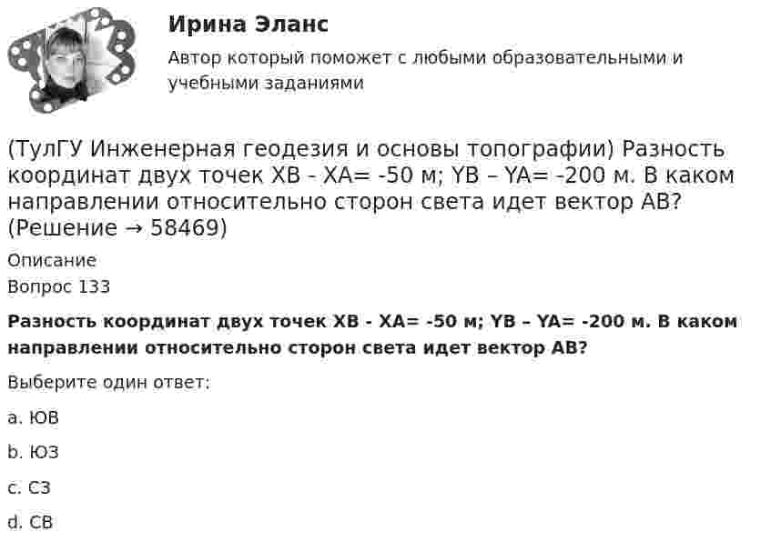      
            Описание
            Вопрос 133Разность координат двух точек XB - XA= -50 м; YB – YA= -200 м. В каком направлении относительно сторон света идет вектор АВ?Выберите один ответ:a. ЮВ b. ЮЗ c. СЗ d. СВ    
            
            
            💯 ТулГУ Инженерная геодезия и основы топографии (правильные ответы на тест)(ТулГУ Инженерная геодезия и основы топографии) Разность координат двух точек XB - XA= -50 м; YB – YA= -200 м. В каком направлении относительно сторон света идет вектор АВ?(ТулГУ Инженерная геодезия и основы топографии) Снять отсчет по вертикальному кругу(ТулГУ Инженерная геодезия и основы топографии) Способ создания плановой геодезической сети в виде системы треугольников, в которой измерены все углы и некоторые стороны (базисы)?(ТулГУ Инженерная геодезия и основы топографии) Чему равна поправка за компарирование, если длина полевого компаратора 100,00 м, номинальная длина рулетки 20,00 м, результат измерения 100,10 м((ТулГУ Инженерная геодезия и основы топографии) Что такое отвесная линия?💯 ТулГУ Инженерная графика [1 семестр] (ответы на тест, август 2022)(ТулГУ Инженерная геодезия и основы топографии) Назовите часть теодолита под цифрой 17:(ТулГУ Инженерная геодезия и основы топографии) Назовите часть теодолита под цифрой 19:(ТулГУ Инженерная геодезия и основы топографии) Определить длину линии на местности, если длина ее на плане масштаба 1:1000 равна 89,5 мм💯 ТулГУ Инженерная геодезия и основы топографии (ответы на тест, август 2022)💯 ТулГУ Инженерная геодезия и основы топографии (ответы на тест, декабрь 2022)💯 ТулГУ Инженерная геодезия и основы топографии (ответы на тест, октябрь 2022)💯 ТулГУ Инженерная геодезия и основы топографии (ответы на тест, сентябрь 2022)