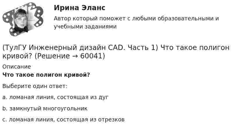      
            Описание
            Что такое полигон кривой?Выберите один ответ:a. ломаная линия, состоящая из дугb. замкнутый многоугольникc. ломаная линия, состоящая из отрезков   
            
            
            (ТулГУ Инженерный дизайн CAD. Часть 1) Может ли контур в операции выдавливания не лежать в одной плоскости?(ТулГУ Инженерный дизайн CAD. Часть 1) Что такое полигон кривой?💯 ТулГУ Иностранный язык (английский) часть 1 (ответы на тест, август 2022)💯 ТулГУ Иностранный язык (английский) часть 1 (ответы на тест, декабрь 2022)💯 ТулГУ Иностранный язык (английский) часть 1 (ответы на тест, декабрь 2022)💯 ТулГУ Иностранный язык (английский) часть 1 (ответы на тест, декабрь 2022)[ТулГУ] Иностранный язык (английский) часть 1 (тест, зачет, экзамен, вопросы, ответы)(ТулГУ Инженерная геодезия и основы топографии) Чему равна поправка за компарирование, если длина полевого компаратора 100,00 м, номинальная длина рулетки 20,00 м, результат измерения 100,10 м((ТулГУ Инженерная геодезия и основы топографии) Что такое отвесная линия?💯 ТулГУ Инженерная графика [1 семестр] (ответы на тест, август 2022)(ТулГУ Инженерный дизайн CAD. Часть 1) Векторное изображение содержит 6 окружностей, на хранение каждой координаты выделено 3 байта. Какой объем памяти займет изображение?(ТулГУ Инженерный дизайн CAD. Часть 1) В записи 184,04H7, H7 – это…(ТулГУ Инженерный дизайн CAD. Часть 1) В цветовой модели RGB R=0, G=0, B=0. Какой цвет получим?(ТулГУ Инженерный дизайн CAD. Часть 1) Если цветовая глубина изображения равна 12 бит, то сколько килобайт в памяти (округлить до ближайшего большего целого) займет изображение 160 х 330 пикселей?