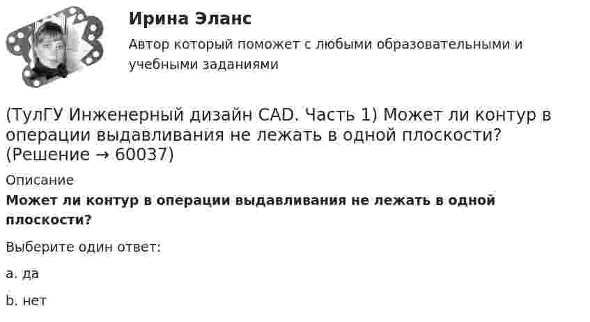      
            Описание
            Может ли контур в операции выдавливания не лежать в одной плоскости?Выберите один ответ:a. да b. нет    
            
            
            (ТулГУ Инженерный дизайн CAD. Часть 1) Когда выполняется алгоритм удаления скрытых линий?(ТулГУ Инженерный дизайн CAD. Часть 1) Может ли контур в операции выдавливания не лежать в одной плоскости?(ТулГУ Инженерный дизайн CAD. Часть 1) Что такое полигон кривой?💯 ТулГУ Иностранный язык (английский) часть 1 (ответы на тест, август 2022)💯 ТулГУ Иностранный язык (английский) часть 1 (ответы на тест, декабрь 2022)💯 ТулГУ Иностранный язык (английский) часть 1 (ответы на тест, декабрь 2022)💯 ТулГУ Иностранный язык (английский) часть 1 (ответы на тест, декабрь 2022)(ТулГУ Инженерная геодезия и основы топографии) Способ создания плановой геодезической сети в виде системы треугольников, в которой измерены все углы и некоторые стороны (базисы)?(ТулГУ Инженерная геодезия и основы топографии) Чему равна поправка за компарирование, если длина полевого компаратора 100,00 м, номинальная длина рулетки 20,00 м, результат измерения 100,10 м((ТулГУ Инженерная геодезия и основы топографии) Что такое отвесная линия?💯 ТулГУ Инженерная графика [1 семестр] (ответы на тест, август 2022)(ТулГУ Инженерный дизайн CAD. Часть 1) Векторное изображение содержит 6 окружностей, на хранение каждой координаты выделено 3 байта. Какой объем памяти займет изображение?(ТулГУ Инженерный дизайн CAD. Часть 1) В записи 184,04H7, H7 – это…(ТулГУ Инженерный дизайн CAD. Часть 1) В цветовой модели RGB R=0, G=0, B=0. Какой цвет получим?