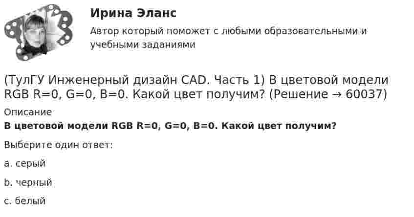      
            Описание
            В цветовой модели RGB R=0, G=0, B=0. Какой цвет получим?Выберите один ответ:a. серый b. черный c. белый    
            
            
            (ТулГУ Инженерный дизайн CAD. Часть 1) В записи 184,04H7, H7 – это…(ТулГУ Инженерный дизайн CAD. Часть 1) В цветовой модели RGB R=0, G=0, B=0. Какой цвет получим?(ТулГУ Инженерный дизайн CAD. Часть 1) Если цветовая глубина изображения равна 12 бит, то сколько килобайт в памяти (округлить до ближайшего большего целого) займет изображение 160 х 330 пикселей?(ТулГУ Инженерный дизайн CAD. Часть 1) Когда выполняется алгоритм удаления скрытых линий?(ТулГУ Инженерный дизайн CAD. Часть 1) Может ли контур в операции выдавливания не лежать в одной плоскости?(ТулГУ Инженерный дизайн CAD. Часть 1) Что такое полигон кривой?💯 ТулГУ Иностранный язык (английский) часть 1 (ответы на тест, август 2022)💯 ТулГУ Инженерная геодезия и основы топографии (правильные ответы на тест)(ТулГУ Инженерная геодезия и основы топографии) Разность координат двух точек XB - XA= -50 м; YB – YA= -200 м. В каком направлении относительно сторон света идет вектор АВ?(ТулГУ Инженерная геодезия и основы топографии) Снять отсчет по вертикальному кругу(ТулГУ Инженерная геодезия и основы топографии) Способ создания плановой геодезической сети в виде системы треугольников, в которой измерены все углы и некоторые стороны (базисы)?(ТулГУ Инженерная геодезия и основы топографии) Чему равна поправка за компарирование, если длина полевого компаратора 100,00 м, номинальная длина рулетки 20,00 м, результат измерения 100,10 м((ТулГУ Инженерная геодезия и основы топографии) Что такое отвесная линия?💯 ТулГУ Инженерная графика [1 семестр] (ответы на тест, август 2022)