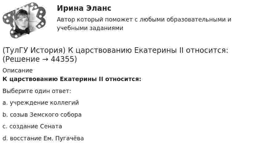      
            Описание
            К царствованию Екатерины II относится:Выберите один ответ:a. учреждение коллегий b. созыв Земского собора c. создание Сената d. восстание Ем. Пугачёва   
            
            
            (ТулГУ История) Кто из названных лиц был известным дипломатом в XIX в.(ТулГУ История) К царствованию Екатерины II относится:(ТулГУ История) К числу аграрных преобразований, проводившихся П.А. Столыпиным, относится(ТулГУ История) Мануфактурой называется предприятие:(ТулГУ История) Методология, в соответствии с которой исторический процесс представлялся как последовательная смена в истории человечества общественно-экономических формаций, получила название…(ТулГУ История) Наиболее активные дипломатические отношения Русь на протяжении древнерусского периода истории имела с:(ТулГУ История) Опричнина привела к:(ТулГУ История) Какая цель Великого посольства не была достигнута?(ТулГУ История) Как называется перемирие, в соответствии с условиями которого Россия получала Смоленскую и Чернигово-Северскую земли, утраченные в Смутное время, а также Левобережную Украину?(ТулГУ История) Как называлась политика Петра I, направленная на поощрение развития отечественного мануфактурного производства, защиту интересов русских купцов от иностранных конкурентов?(ТулГУ История) Как назывались представители русской общественной мысли 1830-1850-х гг., идеализировавшие историческое прошлое России, выступавшие за самобытный путь развития России:(ТулГУ История) Как называлось в России в 1 половине XIX века сословие, обладавшее монопольным правом на владение крепостными крестьянами(ТулГУ История) Как назывался денежный сбор с крестьян при уходе от землевладельцев в «Юрьев день»?(ТулГУ История) Какое событие относится к периоду 1953 – 1964 гг.?