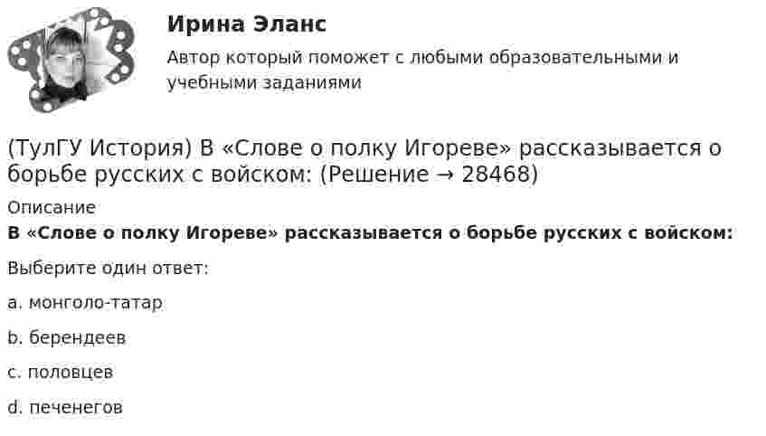      
          Описание
          В «Слове о полку Игореве» рассказывается о борьбе русских с войском:Выберите один ответ:a. монголо-татар b. берендеев c. половцев d. печенегов   
            
            
            (ТулГУ История) В первые послевоенные годы (1945–1953 гг.) произошло:(ТулГУ История) В «Слове о полку Игореве» рассказывается о борьбе русских с войском:(ТулГУ История) Второй фронт был открыт на территории(ТулГУ История) Выберите утверждение, характеризующее развитие СССР в 1964-1985 гг.(ТулГУ История) Выдающимися представителями западников являлись:(ТулГУ История) Высшим государственным органом, сосредоточившим всю полноту власти в годы Великой Отечественной войны, стал:(ТулГУ История) Двумя причинами первой мировой войны были(ТулГУ) Испытательная лаборатория может участвовать в провдении сертификации, если она(ТулГУ История) 1 сентября 1812 г. принято решение оставить Москву на военном совете, проходившем в:(ТулГУ История) А результате активной внешней политики России во 2-ой половине XVIII в. в состав государства вошёл полуостров:(ТулГУ История) Атомная бомба в СССР была испытана(ТулГУ История) В 1996 г., 2000 г., 2004 г., 2008 г., 2012 г., 2018 г. Президенты Российской Федерации вступили в должность в результате(ТулГУ История) Важнейшей функцией исторического знания является _______________, поскольку учёт исторического опыта позволяет избегать многих ошибок в настоящем и будущем, предвидеть будущее, строить прогнозы на перспективу.(ТулГУ История) В каком году в СССР была предпринята попытка реформирования директивной экономики (так называемая «косыгинская реформа»), направленная на материальное стимулирование производителя?