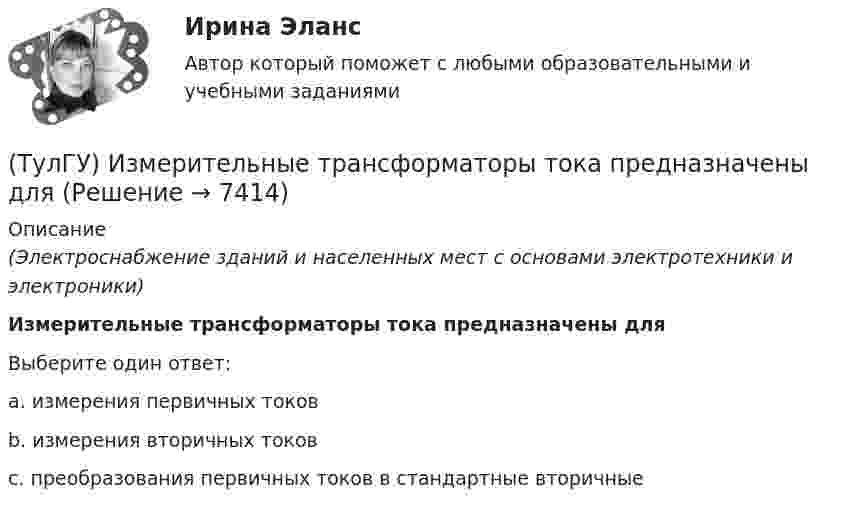      
          Описание
          (Электроснабжение зданий и населенных мест с основами электротехники и электроники)Измерительные трансформаторы тока предназначены дляВыберите один ответ:a. измерения первичных токов b. измерения вторичных токов c. преобразования первичных токов в стандартные вторичные   
            
            
            (ТулГУ) Измерения, при которых искомое значение величины находят непосредственно из опытных данных, называются:(ТулГУ) Измерительные трансформаторы тока предназначены для(ТулГУ) Из пункта А в пункт В необходимо перекачивать воду в количестве Q=250 /ч по стальному трубопроводу диаметром d=150 мм и длиной l=14м (шероховатость ?=0,2 мм),(ТулГУ) Из пункта А в пункт В необходимо перекачивать воду в количестве Q=250 /ч по стальному трубопроводу диаметром d=150 мм и длиной l=14м (шероховатость ?=0,2 мм), профиль трассы на рисунке. Определить сколько насосных станций необходимо(ТулГУ Инженерная геодезия и основы топографии) Вычислить координату у3 по данным: α2-3=136041’00”, d2-3= 100,00 м, х2= 200,00 м, у2 = 100,00 м(ТулГУ Инженерная геодезия и основы топографии) Вычислить угол наклона, если КП=-25°04’, КЛ=25°08’(ТулГУ Инженерная геодезия и основы топографии) Какой оси теодолита должна быть перпендикулярна визирная ось зрительной трубы?[ТулГУ] Защита информации в локальных компьютерных сетях, антивирусная защита (Информатика, Контрольная, Реферат, Презентация, Тема 59)(ТулГУ) Здания образовательных организаций, научных и проектных организа-ций, органов управления учреждений по классу функциональной пожар-ной опасности Ф4 подразделяются на:(ТулГУ) Здания пожарных депо в зависимости от назначения, количества автомо-билей, состава помещений и их площадей подразделяются на следующие типы:(ТулГУ) Здания производственного или складского назначения по классу функци-ональной пожарной опасности Ф5 подразделяются на:(ТулГУ) Известно что искусственному старению подвергают алюминиевые сплавы используемые для работы при повышенных температурах Дайте объяснение этому факту(ТулГУ) Изготовитель сертифицировал систему обеспечения качества продукции, в стандарте на которую содержатся требования безопасности. Необходима ли в данном случае сертификация продукции?(ТулГУ) Из каких составляющих складываются полные перемещения пространственной несущей системы многоэтажного здания под действием произвольной горизонтальной нагрузки?