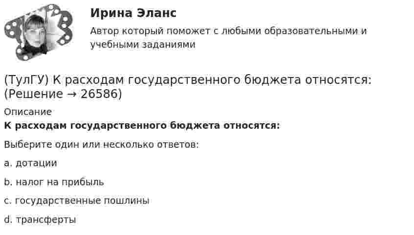      
          Описание
          К расходам государственного бюджета относятся:Выберите один или несколько ответов:a. дотации b. налог на прибыль c. государственные пошлины d. трансферты   
            
            
            (ТулГУ) К.П.Д. струйного аппарата(ТулГУ) К расходам государственного бюджета относятся:(ТулГУ) К средствам труда относятся (выберите несколько вариантов ответа)…(ТулГУ) Кто дал объяснение движению жидкости в рабочем колесе центробежного насоса?(ТулГУ) Кто из перечисленных ученых является основоположником ролевой теории личности?(ТулГУ) Кто из социальных мыслителей впервые употребил понятие «общество», рассматривая его как социальный организм, состоящий из сложного, взаимосвязанного и противоречивого комплекса социальных общностей, институтов, коллективов и групп,(ТулГУ) Кто из социологов определил, что социальная революция – это переход общества от одной общественно-экономической формации к другой(ТулГУ Конструкционные и электротехнические материалы) Мартенситная структура закалённой стали характеризуется ...[ТулГУ] Конструкционные и электротехнические материалы (часть 1) (тест, зачет, экзамен, вопросы, ответы)[ТулГУ] Конструкционные и электротехнические материалы (часть 2) (тест, зачет, экзамен, вопросы, ответы)Тулгу Контрольная работа за 2 семестр 2 вариантТулГУ Контрольная работа по математической составляющей естественнонаучных дисциплин Вариант №2 из 25-и вариантов (12 заданий)ТулГУ Контрольная работа (часть 1, часть 2) Введение в физику Вариант 8ТулГУ,Контрольная,Теория автоматического управления 9 вариант