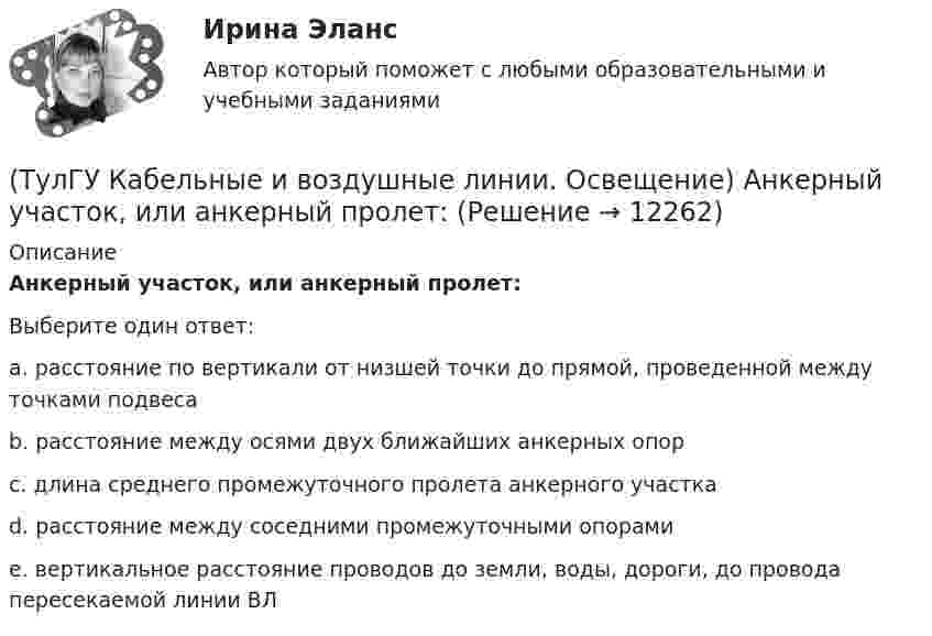      
          Описание
          Анкерный участок, или анкерный пролет:Выберите один ответ:a. расстояние по вертикали от низшей точки до прямой, проведенной между точками подвеса b. расстояние между осями двух ближайших анкерных опор c. длина среднего промежуточного пролета анкерного участка d. расстояние между соседними промежуточными опорами e. вертикальное расстояние проводов до земли, воды, дороги, до провода пересекаемой линии ВЛ  
            
            
            (ТулгУ) Исходя из знания сущности процессов происходящих при закалке и старении установите как изменяется твердость алюминиевого сплава при закалке и при последующем старении и чем можно объяснить такое изменение свойств(ТулГУ Кабельные и воздушные линии. Освещение) Анкерный участок, или анкерный пролет:(ТулГУ Кабельные и воздушные линии. Освещение) В каких единицах измеряется освещенность:(ТулГУ Кабельные и воздушные линии. Освещение) В какой среде можно размещать концевые муфты:(ТулГУ Кабельные и воздушные линии. Освещение) Для ограничения слепящего действия светильников местного освещения их защитный угол должен быть не менее:(ТулГУ Кабельные и воздушные линии. Освещение) Запас кабеля, уложенного в траншее, можно создавать в виде:(ТулГУ Кабельные и воздушные линии. Освещение) Кабели, предназначенные для передачи и распределения электрической энергии в осветительных и силовых электроустановках и в тех случаях, когда их применение экономически или технически более(ТулГУ История) Установите соответствие между датой и событием первых лет Советской власти…(ТулГУ История) Целью проведения индустриализации в СССР являлось:[ТулГУ] История экономических учений (контрольная, вариант 4) Меркантилизм в Западной Европе(ТулГУ История) Эпоха дворцовых переворотов была завершена с воцарением(ТулГУ История) Эпохой «развитого социализма», а позже временем «застоя» называли период, когда у власти в СССР находился:(ТулГУ) Источником ЭМП частотой 100 ГГц является антенна. Допустимая энергетическая нагрузка на человека составляет 2 Вт∙ч/м2. На рабочем месте оператора плотность потока энергии составляет 4 Вт/м2. Определите допустимое время нахождения (ТулГУ) Исходные данные для определения местоположения ГПП