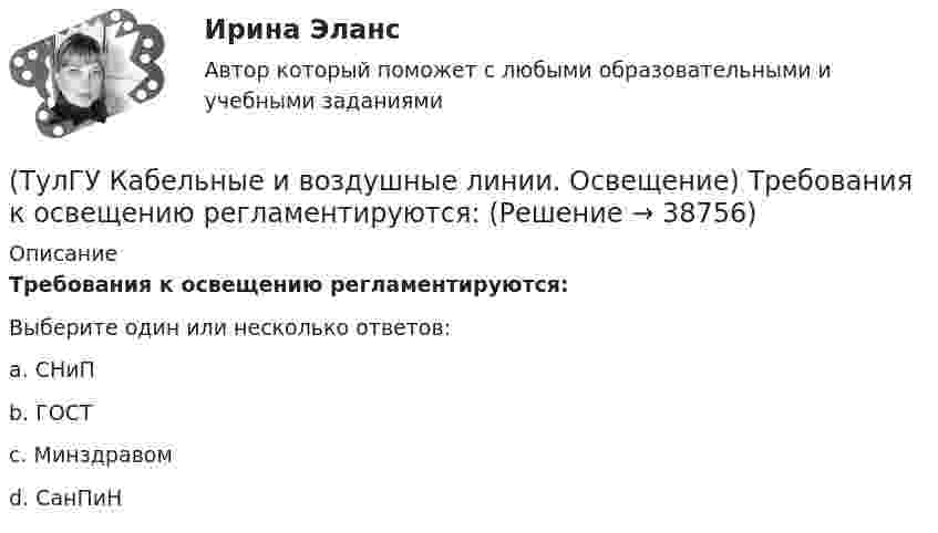      
          Описание
          Требования к освещению регламентируются:Выберите один или несколько ответов:a. СНиП b. ГОСТ c. Минздравом d. СанПиН   
            
            
            (ТулГУ Кабельные и воздушные линии. Освещение) Стрела провеса провода:(ТулГУ Кабельные и воздушные линии. Освещение) Требования к освещению регламентируются:(ТулГУ Кабельные и воздушные линии. Освещение) Число соединительных муфт на 1 км вновь строящихся кабельных линий для трехжильных кабелей 1-10 кВ сечением до 3х95 мм2 должно быть не более:(ТулГУ Кабельные и воздушные линии. Освещение) Что обеспечивает электрическую прочность жил кабеля:(ТулГУ Кабельные и воздушные линии. Освещение) Что обозначают буквы «2л» в маркировке кабеля:(ТулГУ Кабельные и воздушные линии. Освещение) Что оказывает большее влияние на значение показателя ослепленности:(ТулГУ Кабельные и воздушные линии. Освещение) Что служит для герметизации изоляции и защиты ее от проникновения влаги, воздуха, химических продуктов, а также исключения старения изоляции под действием тепла и света:(ТулГУ Кабельные и воздушные линии. Освещение) Подземные сооружения, предназначенные для совместного размещения кабельных линий, водопроводов и теплопроводов, называются:(ТулГУ Кабельные и воздушные линии. Освещение) Показатель ослепленности зависит только от:(ТулГУ Кабельные и воздушные линии. Освещение) По конструкции опоры подразделяются на:(ТулГУ Кабельные и воздушные линии. Освещение) При расчете каким методом единичная мощность лампы определяется по формуле   P = ω·S / N :(ТулГУ Кабельные и воздушные линии. Освещение) При расчете необходимого светового потока лампы методом коэффициента использования излучателям приписывается поток равный:(ТулГУ Кабельные и воздушные линии. Освещение) Прожекторы заливающего света предназначены для:(ТулГУ Кабельные и воздушные линии. Освещение) Совместная прокладка в лотках кабелей силовых, осветительных и контрольных цепей с проводами и кабелями других цепей (сигнализации, дистанционного управления):