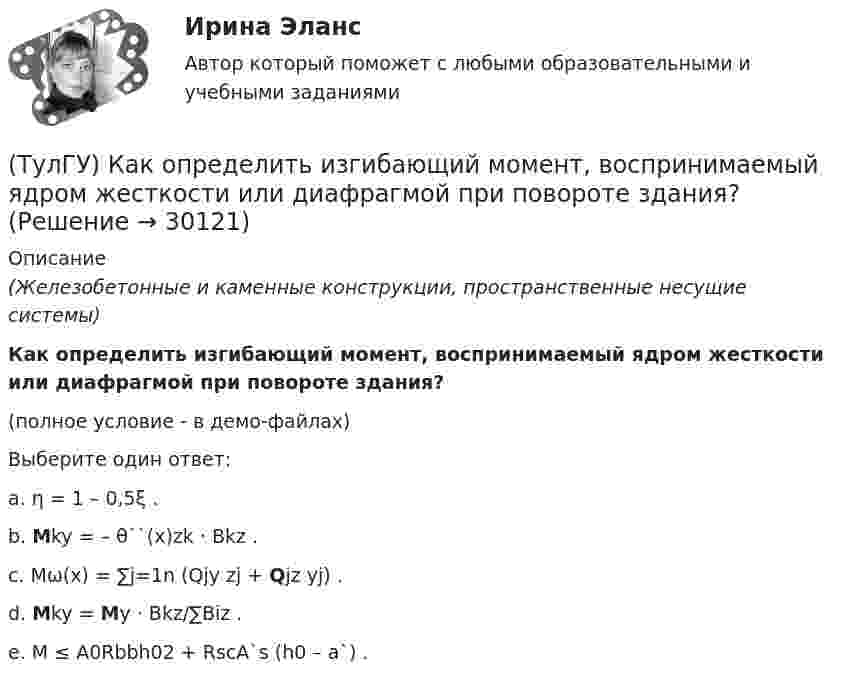     
          Описание
          (Железобетонные и каменные конструкции, пространственные несущие системы)Как определить изгибающий момент, воспринимаемый ядром жесткости или диафрагмой при повороте здания?(полное условие - в демо-файлах)Выберите один ответ:a. η = 1 – 0,5ξ .b. Mky = – θ``(x)zk · Bkz . c. Mω(x) = ∑j=1n (Qjy zj + Qjz yj) . d. Mky = My · Bkz/∑Biz . e. M ≤ A0Rbbh02 + RscA`s (h0 – a`) .    
            
            
            (ТулГУ) Как определить изгибающие моменты i-м столбе от смещения ядра и от его кручения?(ТулГУ) Как определить изгибающий момент, воспринимаемый ядром жесткости или диафрагмой при повороте здания?(ТулГУ) Как определить изгибающий момент от вертикальной нагрузки в К-й диафрагме параллельной оси У?(ТулГУ) Как определить касательные напряжения в стенках ядра жесткости на участках с проемами в сечении i-го столба, если δ, t, b – толщина стенки ядра и его разметы в плане?(ТулГУ) Как определить коэффициент снижения жесткости диафрагмы за счет податливости горизонтальных швов, если h – высота этажа; Ab1 – площадь поперечного (горизонтального) сечения стенки диафрагмы; h2 – суммарная высота растворных швов (ТулГУ) Как определить коэффициент учитывающий снижения жесткости диафрагмы за счет податливости связей сдвига по вертикальным швам, если h – высота этажа; Ab1 – площадь поперечного (горизонтального) сечения стенки диафрагмы; h(ТулГУ) Как определить кривизну оси изгибаемой ЖБК, работающей без трещин от длительного действия усилия предварительного обжатия?(ТулГУ) Какой термин применил Огюст Конт к созданной им науке об обществе, описанной в «Курсе позитивная философия»?(ТулГУ) Какой формат принят за единицу измерения других форматов:(ТулГУ) Какому закону подчинено распределение антропологических признаков:(ТулГУ) Как определить величины ординат эквивалентной нормативной ветровой эпюры на уровне земли aqn и на уровне верха здания qn ?(ТулГУ) Как определить долю ветровой нагрузки, приходящейся на К-ю диафрагму параллельную оси У при несимметричном плане здания?(ТулГУ) Как определить долю ветровой нагрузки, приходящейся на К-ю диафрагму параллельную оси У при симметричном плане здания?(ТулГУ) Как определить допустимое отклонение предварительного напряжения при механическом способе натяжения p?
