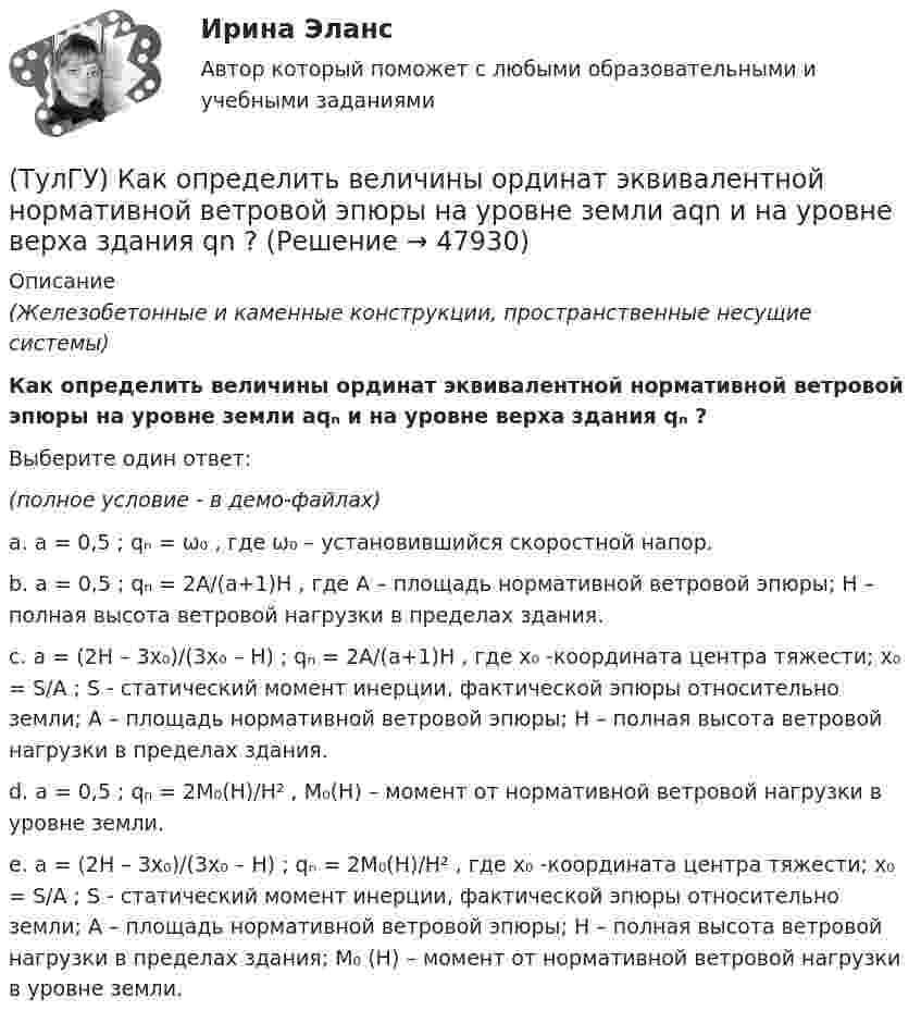     
            Описание
            (Железобетонные и каменные конструкции, пространственные несущие системы)Как определить величины ординат эквивалентной нормативной ветровой эпюры на уровне земли aqₙ и на уровне верха здания qₙ ?Выберите один ответ:(полное условие - в демо-файлах)a. a = 0,5 ; qₙ = ω­₀ , где ω­₀ – установившийся скоростной напор.b. a = 0,5 ; qₙ = 2A/(a+1)H , где A – площадь нормативной ветровой эпюры; H – полная высота ветровой нагрузки в пределах здания.c. a = (2H – 3x₀)/(3x₀ – H) ; qₙ = 2A/(a+1)H , где x₀ -координата центра тяжести; x₀ = S/A ; S - статический момент инерции, фактической эпюры относительно земли; A – площадь нормативной ветровой эпюры; H – полная высота ветровой нагрузки в пределах здания.d. a = 0,5 ; qₙ = 2M₀(H)/H² , M₀(H) – момент от нормативной ветровой нагрузки в уровне земли.e. a = (2H – 3x₀)/(3x₀ – H) ; qₙ = 2M₀(H)/H² , где x₀ -координата центра тяжести; x₀ = S/A ; S - статический момент инерции, фактической эпюры относительно земли; A – площадь нормативной ветровой эпюры; H – полная высота ветровой нагрузки в пределах здания; M₀ (H) – момент от нормативной ветровой нагрузки в уровне земли.  
            
            
            (ТулГУ) Какому закону подчинено распределение антропологических признаков:(ТулГУ) Как определить величины ординат эквивалентной нормативной ветровой эпюры на уровне земли aqn и на уровне верха здания qn ?(ТулГУ) Как определить долю ветровой нагрузки, приходящейся на К-ю диафрагму параллельную оси У при несимметричном плане здания?(ТулГУ) Как определить долю ветровой нагрузки, приходящейся на К-ю диафрагму параллельную оси У при симметричном плане здания?(ТулГУ) Как определить допустимое отклонение предварительного напряжения при механическом способе натяжения p?(ТулГУ) Как определить жесткость диафрагмовой системы на кручение?(ТулГУ) Как определить изгибающие моменты i-м столбе от смещения ядра и от его кручения?(ТулГУ) Какой выключатель целесообразно выбрать при Uном = 35–110 кВ и Iо.ном = 20 кА(ТулГУ) Какой из предложенных синонимов характеризует «целостность социальных свойств человека, как продукта общественного развития и включения индивида в систему социальных отношений»(ТулГУ) Какой из предполагаемых материалов рационально использовать для изготовления подшипников ручной лебедки?(ТулГУ) Какой материал для контактов аппаратов ВН наиболее распространён(ТулГУ) Какой материал целесообразно использовать для изготовления бытовых машин?(ТулГУ) Какой орган осуществляет координацию деятельности в области противодействия коррупции?(ТулГУ) Какой термин применил Огюст Конт к созданной им науке об обществе, описанной в «Курсе позитивная философия»?