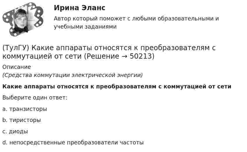      
            Описание
            (Средства коммутации электрической энергии)Какие аппараты относятся к преобразователям с коммутацией от сетиВыберите один ответ:a. транзисторы b. тиристоры c. диоды d. непосредственные преобразователи частоты   
            
            
            (ТулГУ) Как зависят утечки от напора создаваемые колесом турбомашины?(ТулГУ) Какие аппараты относятся к преобразователям с коммутацией от сети(ТулГУ) Какие вопросы решаются в технологической части проекта(ТулГУ) Какие временные диаграммы соответствуют циклу «Запись во внешнее устройство»?(ТулГУ) Какие временные диаграммы соответствуют циклу «Запись в память»?(ТулГУ) Какие временные диаграммы соответствуют циклу «Чтение внешнего устройства»?(ТулГУ) Какие временные диаграммы соответствуют циклу «Чтение памяти»?(ТулГУ) Какая расчетная длина сжатого каменного элемента принимается при следующем закреплении на опорах?(ТулГУ) Какая система САПР обеспечивает компьютерную поддержку инженерного анализа?(ТулГУ) Какая стадия работы сжатой кладки изображена на рисунке?(ТулГУ) Какая стадия работы сжатой кладки изображена на рисунке? (ТулГУ) Какая функция является базовой для современного парламента?  Выберите один ответ:(ТулГУ) Как влияет сера на температуру хрупко-вязкого перехода?(ТулГУ) Как выбирается пускатель