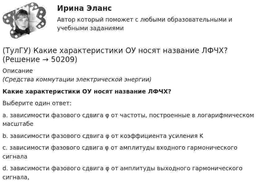      
            Описание
            (Средства коммутации электрической энергии)Какие характеристики ОУ носят название ЛФЧХ?Выберите один ответ:a. зависимости фазового сдвига φ от частоты, построенные в логарифмическом масштабе b. зависимости фазового сдвига φ от коэффициента усиления K c. зависимости фазового сдвига φ от амплитуды входного гармонического сигнала d. зависимости фазового сдвига φ от амплитуды выходного гармонического сигнала,   
            
            
            (ТулГУ) Какие характеристики ОУ носят название ЛАЧХ(ТулГУ) Какие характеристики ОУ носят название ЛФЧХ?(ТулГУ) Какие характеристики ОУ носят название ФЧХ(ТулГУ) Какие элементы служат для опирания цокольных стеновых панелей на фундаменты колонн?(ТулГУ) Как изменяется и если угол наклона лопаты больше(ТулГУ) Как изменяется и если угол наклона лопаты меньше(ТулГУ) Как изменяется и если угол наклона лопаты равен(ТулГУ) Какие требования НЕ должны обеспечивать СЭС?(ТулГУ) Какие усилители относятся к классу операционных(ТулГУ) Какие условия надо создать для отпирания однооперационного тиристора(ТулГУ) Какие формулы используются, чтобы определить положение нейтральной оси таврового сечения изгибаемых ЖБК с сжатой полкой при проверке несущей способности?(ТулГУ) Какие функции выполняет сопроцессор СР1 в процессоре IDT79R3081?(ТулГУ) Какие характеристики должно иметь помещение, что бы можно было его отнести к категории Г:(ТулГУ) Какие характеристики ОУ носят название АХ