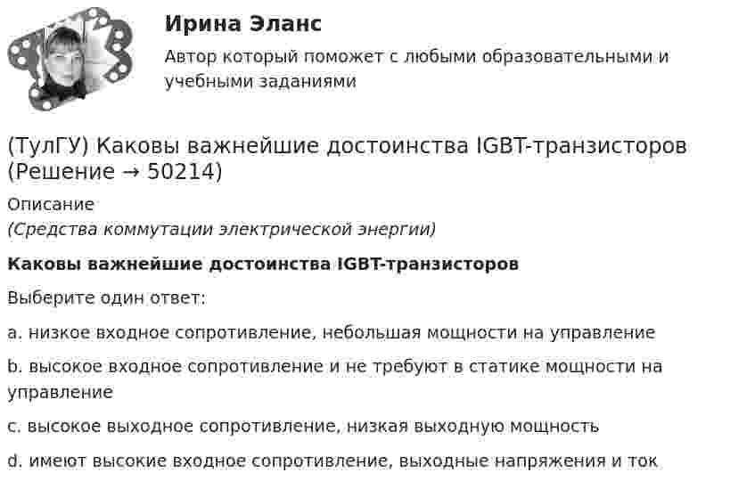      
            Описание
            (Средства коммутации электрической энергии)Каковы важнейшие достоинства IGBT-транзисторовВыберите один ответ:a. низкое входное сопротивление, небольшая мощности на управление b. высокое входное сопротивление и не требуют в статике мощности на управление c. высокое выходное сопротивление, низкая выходную мощность d. имеют высокие входное сопротивление, выходные напряжения и ток   
            
            
            (ТулГУ) Каково назначение магнитных пускателей(ТулГУ) Каковы важнейшие достоинства IGBT-транзисторов(ТулГУ) Каковы единицы измерения коэффициентов динамической и кинематической вязкости жидкостей в международной системе измерения (СИ)?(ТулГУ) Каковы значения частоты fв, ограничивающей полосу пропускания ОУ сверху(ТулГУ) Каковы максимальные значения токов и напряжений для IGBT-транзисторов (ТулГУ) Каковы максимальные мощности современных выпрямительных тиристоров?(ТулГУ) Каковы максимальные мощности современных плоскостных выпрямительных диодов, применяемые в качестве вентильных элементов устройств энергетической электроники?(ТулГУ) Какова конструктивная особенность поляризованных реле(ТулГУ) Какова конструктивная особенность поляризованных реле(ТулГУ) Какова конструктивная особенность поляризованных реле(ТулГУ) Какова предельно допустимая температура германиевых диодов(ТулГУ) Какова разрядность регистра слова состояния программы МП КР580?(ТулГУ) Какова разрядность регистра флагов микропроцессора КР580?(ТулГУ) Какова разрядность шины адреса ША микропроцессора КР580?