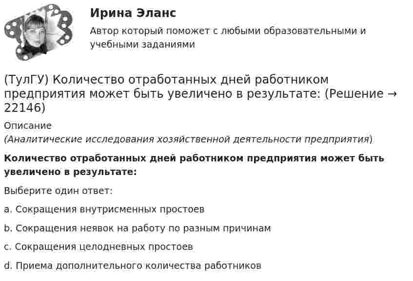      
          Описание
          (Аналитические исследования хозяйственной деятельности предприятия)Количество отработанных дней работником предприятия может быть увеличено в результате:Выберите один ответ:a. Сокращения внутрисменных простоев b. Сокращения неявок на работу по разным причинам c. Сокращения целодневных простоев d. Приема дополнительного количества работников   
            
            
            (ТулГУ) К несуществующим видам погрешностей относится(ТулГУ) Количество отработанных дней работником предприятия может быть увеличено в результате:(ТулГУ) Количество способов адресации в микропроцессоре КР580?(ТулГУ) Комоль - это[ТулГУ] Компьютерная графика (тест, зачет, экзамен, вопросы, ответы)[ТулГУ] Компьютерная этика (тест, зачет, экзамен, вопросы, ответы)(ТулГУ Компьютерные сети и телекоммуникации) В дуплексных каналах применяют _______________(ТулГУ) К какому виду ТП относится многопроходное снятие припуска?(ТулГУ) К какому типу относится язык АРТ?(ТулГУ) К какому типу относятся обратные связи инвертирующего усилителя на базе ОУ(ТулГУ) К какому типу относятся обратные связи не инвертирующего усилителя ОУ(ТулгУ) К какому типу примесей относится марганец?(ТулГУ) Классификация нагнетателей(ТулГУ) К масштабам увеличения по ГОСТ 2.302—68 относится масштаб: