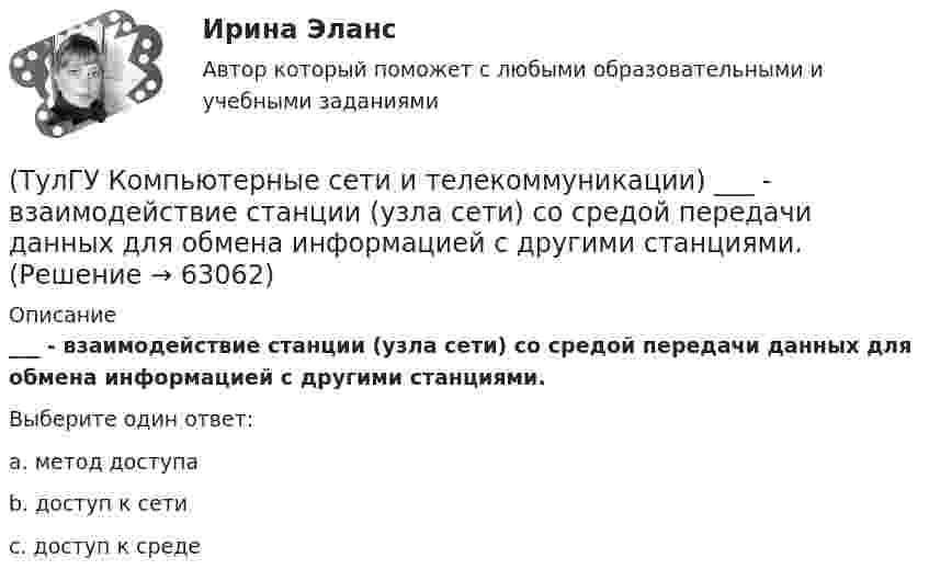      
            Описание
            ___ - взаимодействие станции (узла сети) со средой передачи данных для обмена информацией с другими станциями.Выберите один ответ:a. метод доступа b. доступ к сети c. доступ к среде    
            
            
            (ТулГУ Компьютерные сети и телекоммуникации) В дуплексных каналах применяют _______________(ТулГУ Компьютерные сети и телекоммуникации) ___ - взаимодействие станции (узла сети) со средой передачи данных для обмена информацией с другими станциями.(ТулГУ Компьютерные сети и телекоммуникации) В ... конфигурациях в любой момент времени на передачу кадра может работать только одна рабочая станция(ТулГУ Компьютерные сети и телекоммуникации) В ______ режиме синхронизм поддерживается во время передачи всего информационного блока без обрамления каждого байта.(ТулГУ Компьютерные сети и телекоммуникации) ______ используется также для связи нескольких ЛВС с территориальной сетью(ТулГУ Компьютерные сети и телекоммуникации) Какие вопросы решают при создании КС?(ТулГУ Компьютерные сети и телекоммуникации) На экстраполяции значений амплитуд отсчетов основано ____________________(ТулГУ) К масштабам увеличения по ГОСТ 2.302—68 относится масштаб:(ТулГУ) К методам, применяемым на этапе выбора, реализации решения и оценки результата НЕ относится:(ТулГУ) К несуществующим видам погрешностей относится(ТулГУ) Количество отработанных дней работником предприятия может быть увеличено в результате:(ТулГУ) Количество способов адресации в микропроцессоре КР580?(ТулГУ) Комоль - это[ТулГУ] Компьютерная графика (тест, зачет, экзамен, вопросы, ответы)