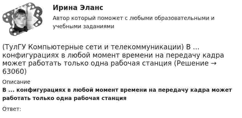      
            Описание
            В ... конфигурациях в любой момент времени на передачу кадра может работать только одна рабочая станцияОтвет:   
            
            
            (ТулГУ Компьютерные сети и телекоммуникации) ___ - взаимодействие станции (узла сети) со средой передачи данных для обмена информацией с другими станциями.(ТулГУ Компьютерные сети и телекоммуникации) В ... конфигурациях в любой момент времени на передачу кадра может работать только одна рабочая станция(ТулГУ Компьютерные сети и телекоммуникации) В ______ режиме синхронизм поддерживается во время передачи всего информационного блока без обрамления каждого байта.(ТулГУ Компьютерные сети и телекоммуникации) ______ используется также для связи нескольких ЛВС с территориальной сетью(ТулГУ Компьютерные сети и телекоммуникации) Какие вопросы решают при создании КС?(ТулГУ Компьютерные сети и телекоммуникации) На экстраполяции значений амплитуд отсчетов основано ____________________(ТулГУ Компьютерные сети и телекоммуникации) Одной из функций протокола _______ является фрагментация и сборка пакетов при прохождении через промежуточные сети, имеющие другие протоколы(ТулГУ) К методам, применяемым на этапе выбора, реализации решения и оценки результата НЕ относится:(ТулГУ) К несуществующим видам погрешностей относится(ТулГУ) Количество отработанных дней работником предприятия может быть увеличено в результате:(ТулГУ) Количество способов адресации в микропроцессоре КР580?(ТулГУ) Комоль - это[ТулГУ] Компьютерная графика (тест, зачет, экзамен, вопросы, ответы)[ТулГУ] Компьютерная этика (тест, зачет, экзамен, вопросы, ответы)