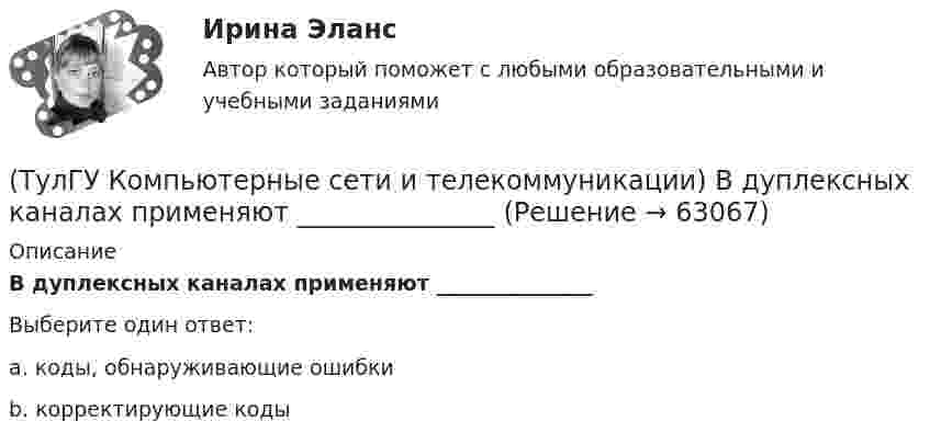      
            Описание
            В дуплексных каналах применяют _______________Выберите один ответ:a. коды, обнаруживающие ошибки b. корректирующие коды    
            
            
            [ТулГУ] Компьютерная этика (тест, зачет, экзамен, вопросы, ответы)(ТулГУ Компьютерные сети и телекоммуникации) В дуплексных каналах применяют _______________(ТулГУ Компьютерные сети и телекоммуникации) ___ - взаимодействие станции (узла сети) со средой передачи данных для обмена информацией с другими станциями.(ТулГУ Компьютерные сети и телекоммуникации) В ... конфигурациях в любой момент времени на передачу кадра может работать только одна рабочая станция(ТулГУ Компьютерные сети и телекоммуникации) В ______ режиме синхронизм поддерживается во время передачи всего информационного блока без обрамления каждого байта.(ТулГУ Компьютерные сети и телекоммуникации) ______ используется также для связи нескольких ЛВС с территориальной сетью(ТулГУ Компьютерные сети и телекоммуникации) Какие вопросы решают при создании КС?(ТулГУ) Классификация нагнетателей(ТулГУ) К масштабам увеличения по ГОСТ 2.302—68 относится масштаб:(ТулГУ) К методам, применяемым на этапе выбора, реализации решения и оценки результата НЕ относится:(ТулГУ) К несуществующим видам погрешностей относится(ТулГУ) Количество отработанных дней работником предприятия может быть увеличено в результате:(ТулГУ) Количество способов адресации в микропроцессоре КР580?(ТулГУ) Комоль - это