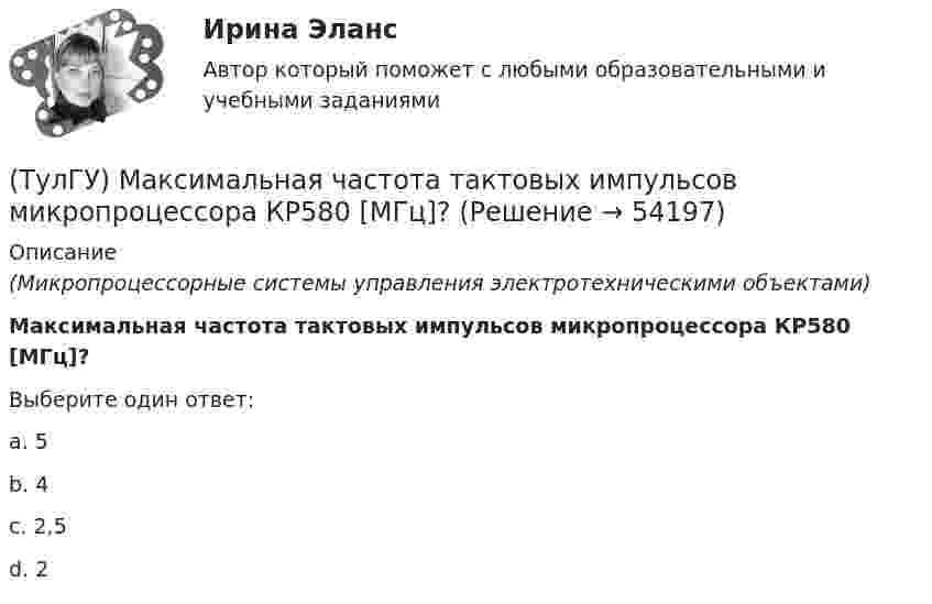      
            Описание
            (Микропроцессорные системы управления электротехническими объектами)Максимальная частота тактовых импульсов микропроцессора КР580 [МГц]?Выберите один ответ:a. 5 b. 4 c. 2,5 d. 2   
            
            
            [ТулГУ] Макроэкономика (тест, зачет, экзамен, вопросы, ответы)(ТулГУ) Максимальная частота тактовых импульсов микропроцессора КР580 [МГц]?(ТулГУ) Марка легированной конструкционной высококачественной стали состава 0,35 % углерода, 1,2% хрома, 1% молибдена, 0,8% алюминия(ТулГУ) Марка легированной конструкционной особовысококачественной стали состава 0,3 % углерода, 1,2% хрома, 0,9% марганца,0,8% кремния(ТулГУ) Марка легированной конструкционной стали состава 0,9 % углерода, 1,2% хрома, 1% кремния[ТулГУ] Маркетинг (1297) (тест, зачет, экзамен, вопросы, ответы)[ТулГУ] Маркетинг (780) (тест, зачет, экзамен, вопросы, ответы)(ТулГУ) Кто является автором теории зеркального Я?(ТулГУ) Кто является изобретателем центробежных насосов и осевых вентиляторов?(ТулГУ) Куда переместит инструмент команда GOUP?ТулГУ Курсовая работа (часть 1) по Информатике[ТулГУ] Лингвистическое и программное обеспечение автоматизированных систем (тест, зачет, экзамен, вопросы, ответы)(ТулГУ) Лицензию на использование знака соответствия выдает[ТулГУ] Логика (контрольная, вариант 25) Стратегия и тактика спора