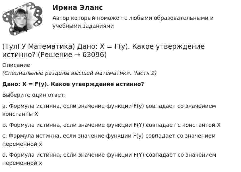      
            Описание
            (Специальные разделы высшей математики. Часть 2)Дано: X = F(y). Какое утверждение истинно?Выберите один ответ:a. Формула истинна, если значение функции F(y) совпадает со значением константы X b. Формула истинна, если значение функции F(Y) совпадает с константой X c. Формула истинна, если значение функции F(y) совпадает со значением переменной х d. Формула истинна, если значение функции F(Y) совпадает со значением переменной х    
            
            
            (ТулГУ Математика) Дана функция  z = xy/(x²+y²), x = lnt, y = t².  Найти значение ∂z/∂t при t = 1.(ТулГУ Математика) Дано: X = F(y). Какое утверждение истинно?(ТулГУ Математика) Дано дифференциальное уравнение xy` = 2y. Какие из перечисленных ниже функций являются общим решением этого уравнения. (C, C₁, C₂ – произвольные постоянные).(ТулГУ Математика) Дано уравнение y`` + 6y` + 9y = 10eax. При каком значении a частное решение неоднородного уравнения можно искать в виде Ax2eax, где A – некоторая константа.(ТулГУ Математика) Дано уравнение y`` + ay` + by = – e4x. При каких значениях a и b общее решение соответствующего однородного уравнения есть линейная комбинация функций e3x и e4x.(ТулГУ Математика) Дано: Х= Y . Какое утверждение истинно?(ТулГУ Математика) Дивергенция векторного поля a(x,y,z) может быть вычислена по одной из перечисленных ниже формул:(ТулГУ Математика) Вычислить криволинейный интеграл ∫(lAB) dl/√2(x – y)², где LАВ– отрезок прямой, заключенный между точками A(0, 4) и B(4, 0)(ТулГУ Математика) Вычислить несобственный интеграл или указать его расходимость:   ∫(1,∞) xe^(–x²) dx(ТулГУ Математика) Вычислить объем тела вращения вокруг оси ОХ фигуры, ограниченной графиками функций  2x-x2-y=0, y=0.(ТулГУ Математика) Вычислить площадь фигуры, ограниченной линиями:  x2 + y2 = 1, x2 + y2 = 9, x ≥ 0, y ≥ 0(ТулГУ Математика) Вычислить площадь фигуры, ограниченной линиями   x² + y² = 9, x² + y² = 25, x ≤ 0, y ≤ 0(ТулГУ Математика) Дана система дифференциальных уравнений  {x` = a₁₁x + a₁₂y  y` = a₂₁x + a₂₂y .  В каком из перечисленных ниже видов можно записать общее решение этой системы. (C, C₁, C₂ – произвольные постоянные).(ТулГУ Математика) Дана функция   z = (x² + y²) / xy.  Найти значение выражения ∂z/∂x + ∂z/∂y при x = 1, y = 1.