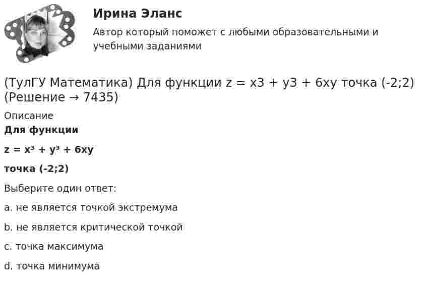      
          Описание
          Для функцииz = x³ + y³ + 6xyточка (-2;2)Выберите один ответ:a. не является точкой экстремумаb. не является критической точкойc. точка максимумаd. точка минимума  
            
            
            (ТулГУ Математика) Для функции   z = x³ + y² – 6xy – 39x + 18y + 20  точка (5,6)(ТулГУ Математика) Для функции  z = x3 + y3 + 6xy  точка (-2;2)(ТулГУ Математика) Если ∑n=1 ∞ uₙ(x) равномерно сходится в области Х и имеет сумму S(x) , u₁(x) u₂(x) ... uₙ(x), ... - непрерывные функции, то ряд ∑ n=1 ∞ ∫a b uₙ(x)dx [a, b] Є X(ТулГУ Математика) Если вектор нормали к плоскости имеет координаты (1; 0; 1), то эта плоскость(ТулГУ Математика) Если вместо аргументов δ атома ε(δ→ θ) подставляются аргументы θ, то такая подстановка называется(ТулГУ Математика) Если вместо переменнойδ в ε(δ→ θ) можно подставлять функцию из θ, то такую подстановку называют(ТулГУ Математика) Если функции u₁(x) u₂(x) … uₙ(x), … определены в некоторой области Х и имеют там производные, а ряд ∑n=1∞ u`ₙ(x) в этой области сходится равномерно, то сумма такого ряда(ТулГУ Математика) Дано дифференциальное уравнение xy` = 2y. Какие из перечисленных ниже функций являются общим решением этого уравнения. (C, C₁, C₂ – произвольные постоянные).(ТулГУ Математика) Дано уравнение y`` + 6y` + 9y = 10eax. При каком значении a частное решение неоднородного уравнения можно искать в виде Ax2eax, где A – некоторая константа.(ТулГУ Математика) Дано уравнение y`` + ay` + by = – e4x. При каких значениях a и b общее решение соответствующего однородного уравнения есть линейная комбинация функций e3x и e4x.(ТулГУ Математика) Дано: Х= Y . Какое утверждение истинно?(ТулГУ Математика) Дивергенция векторного поля a(x,y,z) может быть вычислена по одной из перечисленных ниже формул:(ТулГУ Математика) Дискретная случайная величина Х задана законом распределения вероятностей    X 0 x₂ 9     P 0,1 0,5 0,4    Если математическое ожидание M(X) = 5,6, то значение x₂ равно …(ТулГУ Математика) Для какого из перечисленных ниже уравнений общее решение можно находить в виде суммы общего решения соответствующего однородного уравнения и частного решения данного неоднородного.