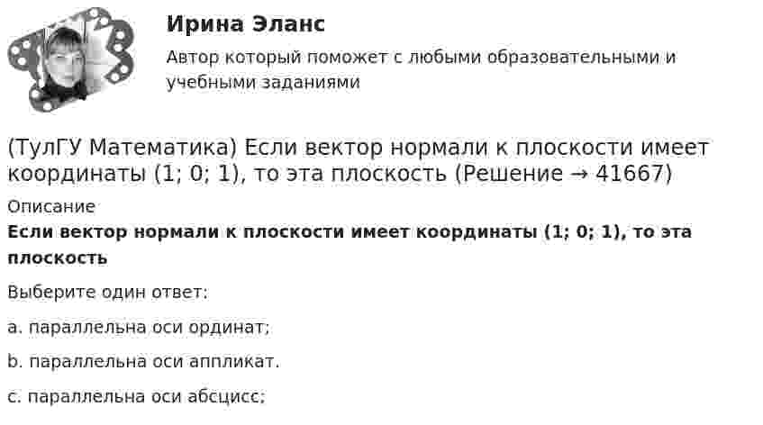     
          Описание
          Если вектор нормали к плоскости имеет координаты (1; 0; 1), то эта плоскостьВыберите один ответ:a. параллельна оси ординат;b. параллельна оси аппликат.c. параллельна оси абсцисс;  
            
            
            (ТулГУ Математика) Если ∑n=1 ∞ uₙ(x) равномерно сходится в области Х и имеет сумму S(x) , u₁(x) u₂(x) ... uₙ(x), ... - непрерывные функции, то ряд ∑ n=1 ∞ ∫a b uₙ(x)dx [a, b] Є X(ТулГУ Математика) Если вектор нормали к плоскости имеет координаты (1; 0; 1), то эта плоскость(ТулГУ Математика) Если вместо аргументов δ атома ε(δ→ θ) подставляются аргументы θ, то такая подстановка называется(ТулГУ Математика) Если вместо переменнойδ в ε(δ→ θ) можно подставлять функцию из θ, то такую подстановку называют(ТулГУ Математика) Если функции u₁(x) u₂(x) … uₙ(x), … определены в некоторой области Х и имеют там производные, а ряд ∑n=1∞ u`ₙ(x) в этой области сходится равномерно, то сумма такого ряда(ТулГУ Математика) Закон противоречия(ТулГУ Математика) Запись a∉Aобозначает(ТулГУ Математика) Дано уравнение y`` + ay` + by = – e4x. При каких значениях a и b общее решение соответствующего однородного уравнения есть линейная комбинация функций e3x и e4x.(ТулГУ Математика) Дано: Х= Y . Какое утверждение истинно?(ТулГУ Математика) Дивергенция векторного поля a(x,y,z) может быть вычислена по одной из перечисленных ниже формул:(ТулГУ Математика) Дискретная случайная величина Х задана законом распределения вероятностей    X 0 x₂ 9     P 0,1 0,5 0,4    Если математическое ожидание M(X) = 5,6, то значение x₂ равно …(ТулГУ Математика) Для какого из перечисленных ниже уравнений общее решение можно находить в виде суммы общего решения соответствующего однородного уравнения и частного решения данного неоднородного.(ТулГУ Математика) Для нечетной функции интеграл Фурье может быть представлен в виде(ТулГУ Математика) Для функции   z = x³ + y² – 6xy – 39x + 18y + 20  точка (5,6)