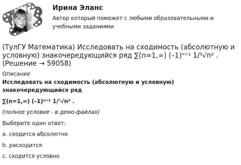     
            Описание
            Исследовать на сходимость (абсолютную и условную) знакочередующийся ряд ∑(n=1,∞) (–1)ⁿ⁺¹ 1/⁵√n² .(полное условие - в демо-файлах)Выберите один ответ:a. сходится абсолютноb. расходитсяc. сходится условно   
            
            
            (ТулГУ Математика) Исследовать на сходимость (абсолютную и условную) знакочередующийся ряд   ∑(n=1,∞) (–1)ⁿ⁺¹ 1/2²ⁿ.(ТулГУ Математика) Исследовать на сходимость (абсолютную и условную) знакочередующийся ряд   ∑(n=1,∞) (–1)ⁿ⁺¹ 1/⁵√n² .(ТулГУ Математика) Исследовать на сходимость (абсолютную и условную) знакочередующийся ряд   ∑(n=1,∞) (–1)ⁿ⁺¹ (1 + 5/n)ⁿ.(ТулГУ Математика) Исследовать сходимость ряда   ∑(1,∞) (e^1/n - 1).(ТулГУ Математика) Исследовать сходимость ряда   ∑(n=1,∞) n! / 5ⁿ(n+1)² .(ТулГУ Математика) Исследовать сходимость ряда   ∑(n=1,∞) n! / nⁿ .(ТулГУ Математика) Исследовать сходимость ряда  ∑(n=1,∞) n * (tg 1/n)^n.(ТулГУ Математика) Запишите двойной интеграл ∫∫D f(x,y) dxdy в полярных координатах, если область D ограничена линиями:  x² – 6y + y² = 0, y ≥ x, y ≥ – x(ТулГУ Математика) Запишите двойной интеграл ∫∫(D) f(x,y) dxdy в полярных координатах, если область D ограничена линиями:  x2 - 8y + y2 = 0, x ≤ 0(ТулГУ Математика) Избавиться от иррациональности в подынтегральном выражении ∫(√x+1 + 1)/5⁴√x+1 dx можно, используя замену переменной:(ТулГУ Математика) Измените порядок интегрирования в выражении  ∫(0,1) dy ∫(–√y,y+0,5) f(x,y) dx(ТулГУ Математика) Измените порядок интегрирования в выражении  ∫(–1,0) dx ∫(0,1+x) f(x,y) dy + ∫(0,1) dx ∫(1,√1–x²) f(x,y) dy(ТулГУ Математика) Из приведенных ниже плоскостей выбрать ту, которая параллельна оси аппликат(ТулГУ Математика) Из уравнений а) x – 3y + z = 0; б) x + 2y – 3 = 0; в) – x + z + 4 = 0; г) 2x + y = 0 выберите те, которые определяют плоскость, параллельную оси Oz.