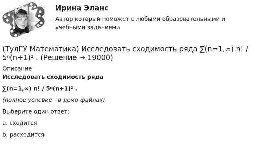     
          Описание
          Исследовать сходимость ряда ∑(n=1,∞) n! / 5ⁿ(n+1)² .(полное условие - в демо-файлах)Выберите один ответ:a. сходится b. расходится   
            
            
            (ТулГУ Математика) Исследовать сходимость ряда   ∑(1,∞) (e^1/n - 1).(ТулГУ Математика) Исследовать сходимость ряда   ∑(n=1,∞) n! / 5ⁿ(n+1)² .(ТулГУ Математика) Исследовать сходимость ряда   ∑(n=1,∞) n! / nⁿ .(ТулГУ Математика) Исследовать сходимость ряда  ∑(n=1,∞) n * (tg 1/n)^n.💯 ТулГУ Математика > Итоговая аттестация (1 семестр) (правильные ответы на тест)(ТулГУ Математика) Какая запись соответствует утверждению: Формула истинна, если значение функции F(y) совпадает со значением константы X(ТулГУ Математика) Какая запись соответствует утверждению: Формула истинна, если переменная х принимает значение, равное константе Y(ТулГУ Математика) Измените порядок интегрирования в выражении  ∫(0,1) dy ∫(–√y,y+0,5) f(x,y) dx(ТулГУ Математика) Измените порядок интегрирования в выражении  ∫(–1,0) dx ∫(0,1+x) f(x,y) dy + ∫(0,1) dx ∫(1,√1–x²) f(x,y) dy(ТулГУ Математика) Из приведенных ниже плоскостей выбрать ту, которая параллельна оси аппликат(ТулГУ Математика) Из уравнений а) x – 3y + z = 0; б) x + 2y – 3 = 0; в) – x + z + 4 = 0; г) 2x + y = 0 выберите те, которые определяют плоскость, параллельную оси Oz.(ТулГУ Математика) Интеграл ∫sinxdx/cos²x равен …(ТулГУ Математика) Исследовать на сходимость (абсолютную и условную) знакочередующийся ряд   ∑(n=1,∞) (–1)ⁿ⁺¹ 1/2²ⁿ.(ТулГУ Математика) Исследовать на сходимость (абсолютную и условную) знакочередующийся ряд   ∑(n=1,∞) (–1)ⁿ⁺¹ 1/⁵√n² .