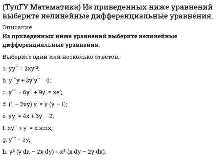     
          Описание
          Какие из приведенных ниже функций могут являться общим решением дифференциального уравнения первого порядка. (C,C₁,C₂,C₃ – произвольные постоянные).Выберите один или несколько ответов:a. y = C₁/x + C₂b. y = C₁x² + C₂x + C₃;c. y = C/x;d. y = Cx;e. y = x;f. y = C₁x² + C₂;  
            
            
            (ТулГУ Математика) Какие из приведенных ниже функций могут являться общим решением дифференциального уравнения первого порядка. (C,C₁,C₂,C₃ – произвольные постоянные).(ТулГУ Математика) Какое высказывание истинно: а) если коэффициент корреляции равен 0, то случайные величины независимы; б) если случайные величины независимы, то коэффициент корреляции равен 0(ТулГУ Математика) Найдите мнимую часть комплексного числа z = 2 / (1 – i)(1 + i) (ТулГУ Математика) Найти интервал сходимости степенного ряда. Исследовать поведение ряда на концах интервала сходимости. ∑(n=1,∞) 5ⁿ⁻¹ xⁿ⁻¹.(ТулГУ Математика) Найти интервал сходимости степенного ряда. Исследовать поведение ряда на концах интервала сходимости. ∑(n=1,∞) x²ⁿ / 4ⁿ.(ТулГУ Математика) Найти скорость изменения скалярного поля u = x²z – y³ в точке M₀(1,0,1) в направлении вектора l, образующего с координатными осями острые углы α, β, γ, причем α = π/3, γ = π/3(ТулГУ Математика) На механико-математическом факультете учатся 400 человек. Какова вероятность, что у двух студентов мехмата день рождения придется в високосном году на Татьянин день?ТулГУ Конструкционные и электротехнические материалы (2 семестр) 88 вопросов с правильными ответами[ТулГУ] Конструкционные и электротехнические материалы (Зачет, Экзамен, Тест, Ответы)(ТулГУ Математика) (ТулГУ Математика) Выберите правильное продолжение фразы: производная y`(x) определяется по формуле…(ТулГУ Математика) Вычислите определенный интеграл: ∫(0;2) dx/(x² – 2x + 2).(ТулГУ Математика) Дана функция z = 1/(x + y), x = t², y = lnt. Найти значение dz/dt при t = 1.(ТулГУ Математика) Дано дифференциальное уравнение y`` + y` – 2y = x и его общее решение y = C₁e-2x + C₂ex – 1/2 x – 1/4. Какие из перечисленных ниже функций являются решением этого уравнения.