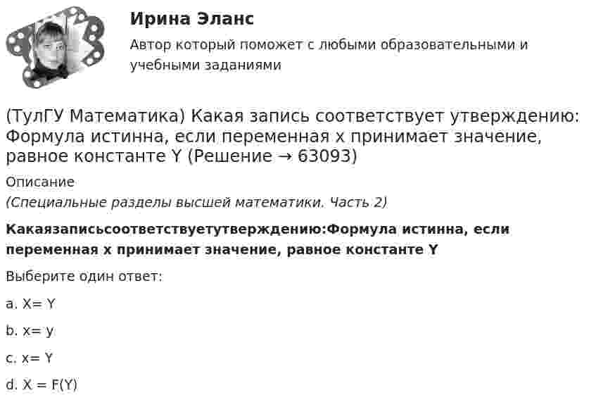      
            Описание
            (Специальные разделы высшей математики. Часть 2)Какаязаписьсоответствуетутверждению:Формула истинна, если переменная х принимает значение, равное константе YВыберите один ответ:a. Х= Y b. х= у c. х= Y d. X = F(Y)    
            
            
            (ТулГУ Математика) Какая запись соответствует утверждению: Формула истинна, если значение функции F(y) совпадает со значением константы X(ТулГУ Математика) Какая запись соответствует утверждению: Формула истинна, если переменная х принимает значение, равное константе Y(ТулГУ Математика) Какая формула называется невыполнимой ?(ТулГУ Математика) Какие из перечисленных ниже криволинейных интегралов по контуру L , окружающему начало координат, могут быть вычислены по формуле Грина?(ТулГУ Математика) Какие из перечисленных ниже криволинейных интегралов по контуру L , окружающему начало координат, не могут быть вычислены по формуле Грина?(ТулГУ Математика) Какие из перечисленных ниже систем будут линейными.(ТулГУ Математика) Какие из перечисленных ниже систем можно свести к линейному дифференциальному уравнению.(ТулГУ Математика) Исследовать на сходимость (абсолютную и условную) знакочередующийся ряд   ∑(n=1,∞) (–1)ⁿ⁺¹ 1/2²ⁿ.(ТулГУ Математика) Исследовать на сходимость (абсолютную и условную) знакочередующийся ряд   ∑(n=1,∞) (–1)ⁿ⁺¹ 1/⁵√n² .(ТулГУ Математика) Исследовать на сходимость (абсолютную и условную) знакочередующийся ряд   ∑(n=1,∞) (–1)ⁿ⁺¹ (1 + 5/n)ⁿ.(ТулГУ Математика) Исследовать сходимость ряда   ∑(1,∞) (e^1/n - 1).(ТулГУ Математика) Исследовать сходимость ряда   ∑(n=1,∞) n! / 5ⁿ(n+1)² .(ТулГУ Математика) Исследовать сходимость ряда   ∑(n=1,∞) n! / nⁿ .(ТулГУ Математика) Исследовать сходимость ряда  ∑(n=1,∞) n * (tg 1/n)^n.