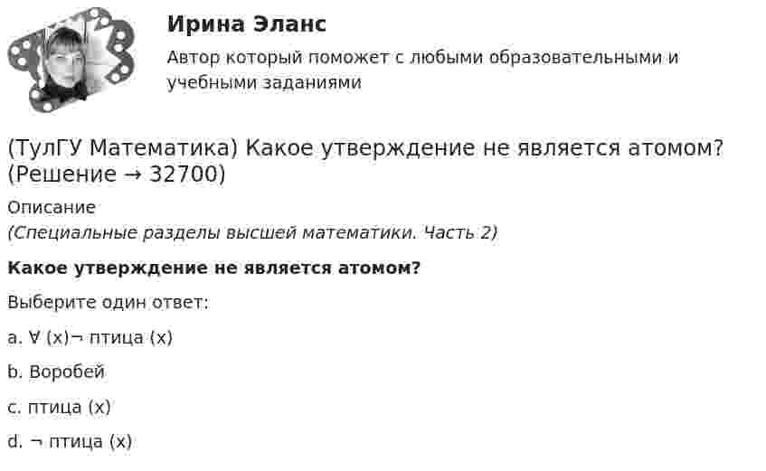     
          Описание
          (Специальные разделы высшей математики. Часть 2)Какое утверждение не является атомом?Выберите один ответ:a. ∀ (x)¬ птица (x)b. Воробейc. птица (x)d. ¬ птица (x)  
            
            
            (ТулГУ Математика) Какое из перечисленных ниже уравнений будет являться характеристическим уравнением дифференциального уравнения y`` + 2y = 8 – 3x.(ТулГУ Математика) Какое утверждение не является атомом?(ТулГУ Математика) Коэффициент a₀ в ряде Фурье для функции   f(x) =  {0,  –1 ≤ x ≤ 0  //  x, 0 ≤ x ≤ 1/2  //  1/2, 1/2 ≤ x ≤ 1   на интервале [–1 1] :(ТулГУ Математика) Литералы – это…(ТулГУ Математика) Множества записываются в(ТулГУ Математика) Можно ли составить уравнение прямой в пространстве, проходящей через три различные точки?(ТулГУ Математика) Можно ли утверждать, что если коэффициент корреляции двух случайных величин равен 0, то эти случайные величины независимы?(ТулГУ Математика) Какие из перечисленных ниже криволинейных интегралов по контуру L , окружающему начало координат, не могут быть вычислены по формуле Грина?(ТулГУ Математика) Какие из перечисленных ниже систем будут линейными.(ТулГУ Математика) Какие из перечисленных ниже систем можно свести к линейному дифференциальному уравнению.(ТулГУ Математика) Какие из приведенных ниже высказываний верны? (Поверхности уровня являются ... / Поверхности уровня скалярного поля ... / В физике поверхности ... / Поверхностью уровня скалярного поля ...)(ТулГУ Математика) Каким символом обозначается импликация?(ТулГУ Математика) Каким символом обозначается квантор существования?(ТулГУ Математика) Какое высказываение является частноотрицательным?