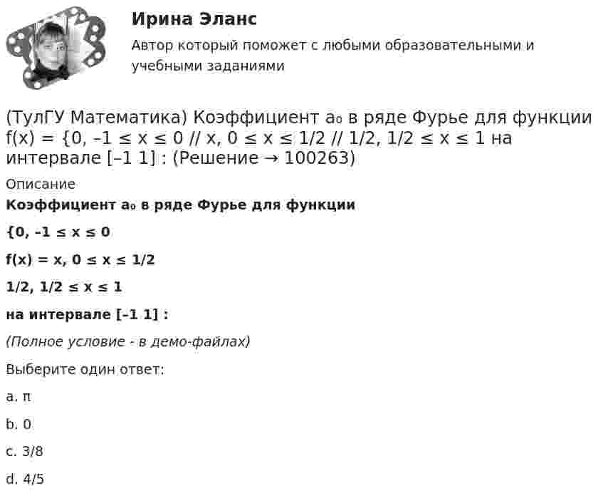     
            Описание
            Коэффициент a₀ в ряде Фурье для функции            {0,  –1 ≤ x ≤ 0f(x) =  x, 0 ≤ x ≤ 1/2           1/2, 1/2 ≤ x ≤ 1 на интервале [–1 1] :(Полное условие - в демо-файлах)Выберите один ответ:a. π b. 0c. 3/8d. 4/5   
            
            
            (ТулГУ Математика) Какое утверждение не является атомом?(ТулГУ Математика) Коэффициент a₀ в ряде Фурье для функции   f(x) =  {0,  –1 ≤ x ≤ 0  //  x, 0 ≤ x ≤ 1/2  //  1/2, 1/2 ≤ x ≤ 1   на интервале [–1 1] :(ТулГУ Математика) Литералы – это…(ТулГУ Математика) Множества записываются в(ТулГУ Математика) Можно ли составить уравнение прямой в пространстве, проходящей через три различные точки?(ТулГУ Математика) Можно ли утверждать, что если коэффициент корреляции двух случайных величин равен 0, то эти случайные величины независимы?(ТулГУ Математика) Найдите (x₀,y₀,z₀) - решение системы уравнений {x + y – z = 36, x + z – y = 13, y + z – x = 7. Значение z₀ равно …(ТулГУ Математика) Какие из перечисленных ниже систем будут линейными.(ТулГУ Математика) Какие из перечисленных ниже систем можно свести к линейному дифференциальному уравнению.(ТулГУ Математика) Какие из приведенных ниже высказываний верны? (Поверхности уровня являются ... / Поверхности уровня скалярного поля ... / В физике поверхности ... / Поверхностью уровня скалярного поля ...)(ТулГУ Математика) Каким символом обозначается импликация?(ТулГУ Математика) Каким символом обозначается квантор существования?(ТулГУ Математика) Какое высказываение является частноотрицательным?(ТулГУ Математика) Какое из перечисленных ниже полей является соленоидальным: